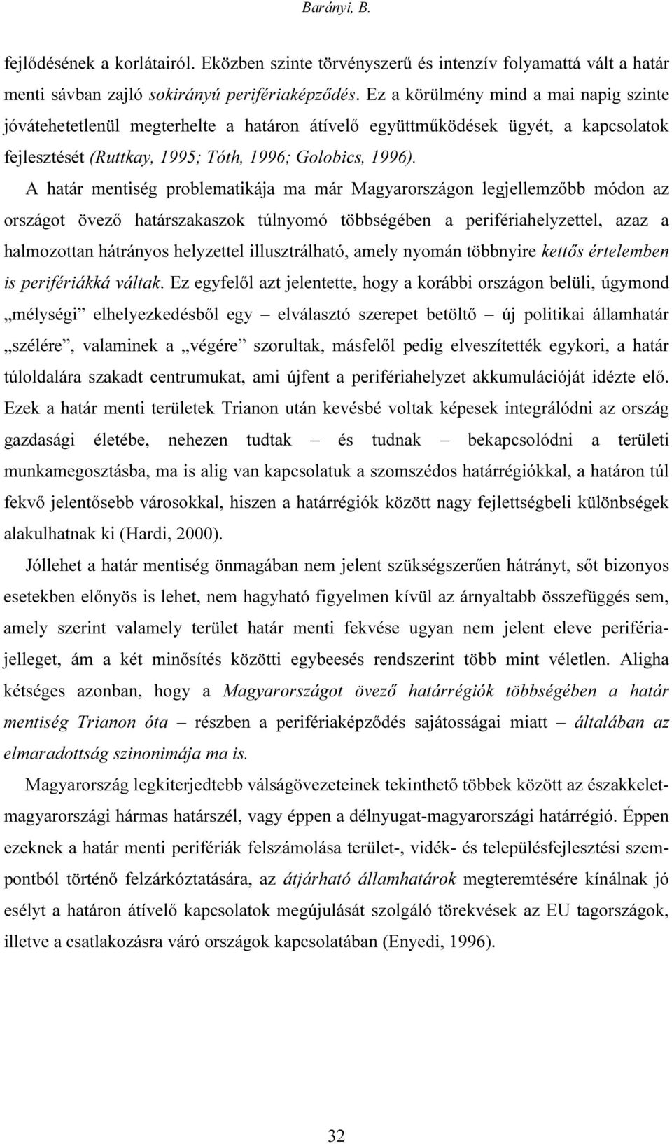 A határ mentiség problematikája ma már Magyarországon legjellemzőbb módon az országot övező határszakaszok túlnyomó többségében a perifériahelyzettel, azaz a halmozottan hátrányos helyzettel