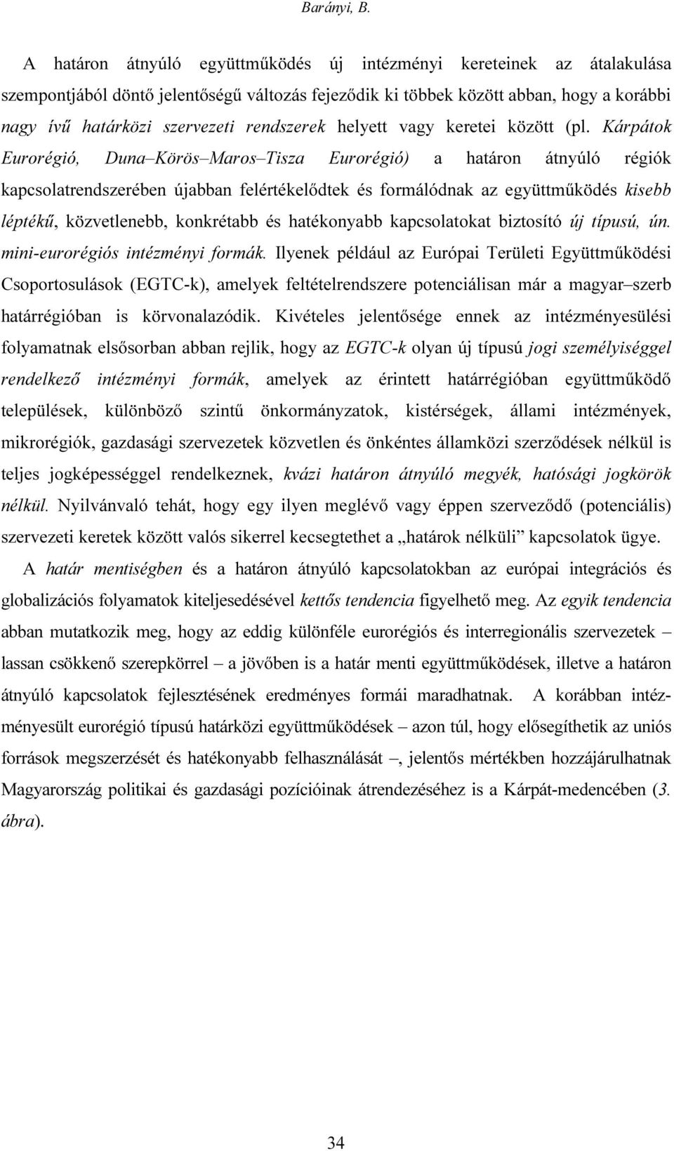 Kárpátok Eurorégió, Duna Körös Maros Tisza Eurorégió) a határon átnyúló régiók kapcsolatrendszerében újabban felértékelődtek és formálódnak az együttműködés kisebb léptékű, közvetlenebb, konkrétabb