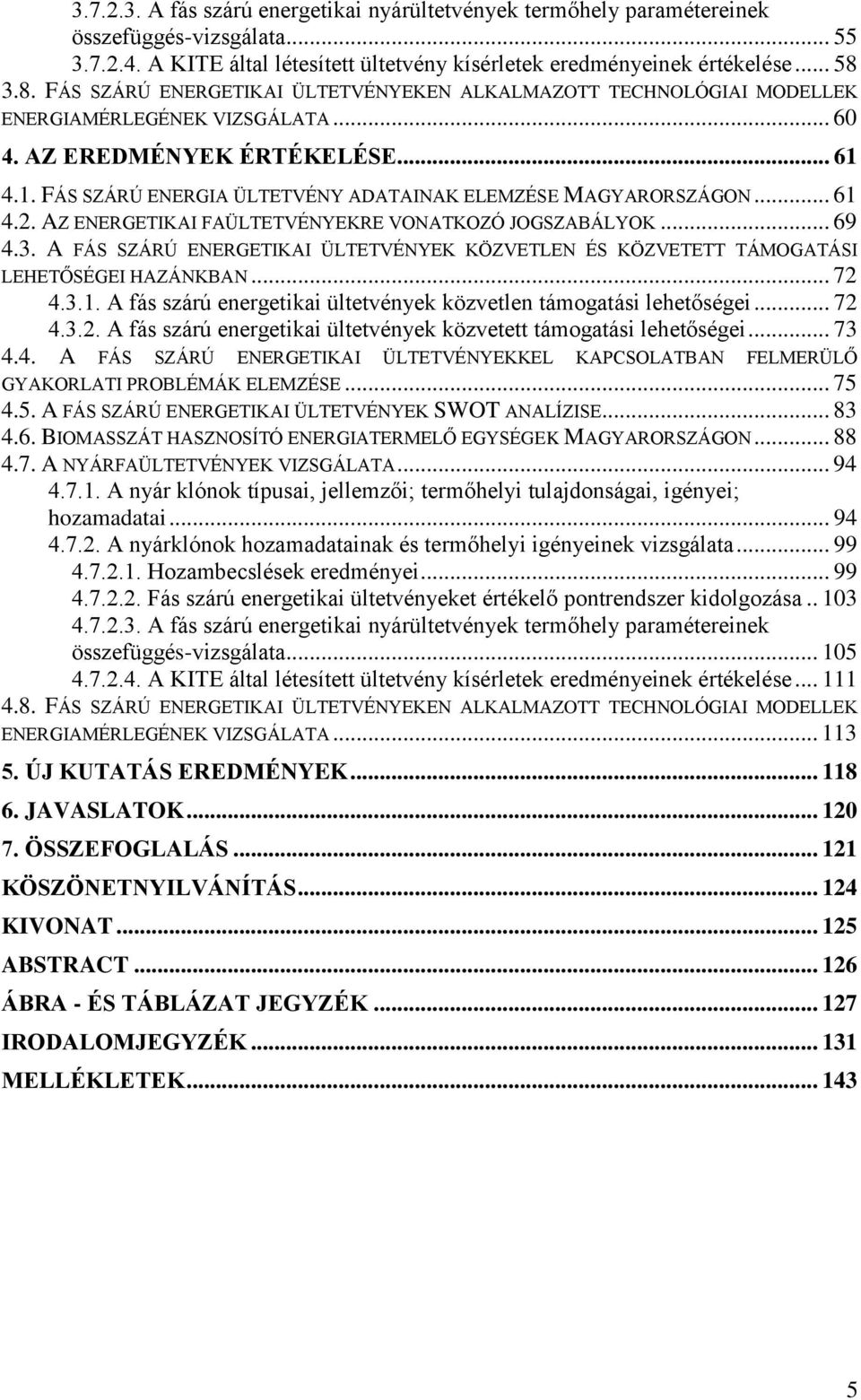 4.1. FÁS SZÁRÚ ENERGIA ÜLTETVÉNY ADATAINAK ELEMZÉSE MAGYARORSZÁGON... 61 4.2. AZ ENERGETIKAI FAÜLTETVÉNYEKRE VONATKOZÓ JOGSZABÁLYOK... 69 4.3.