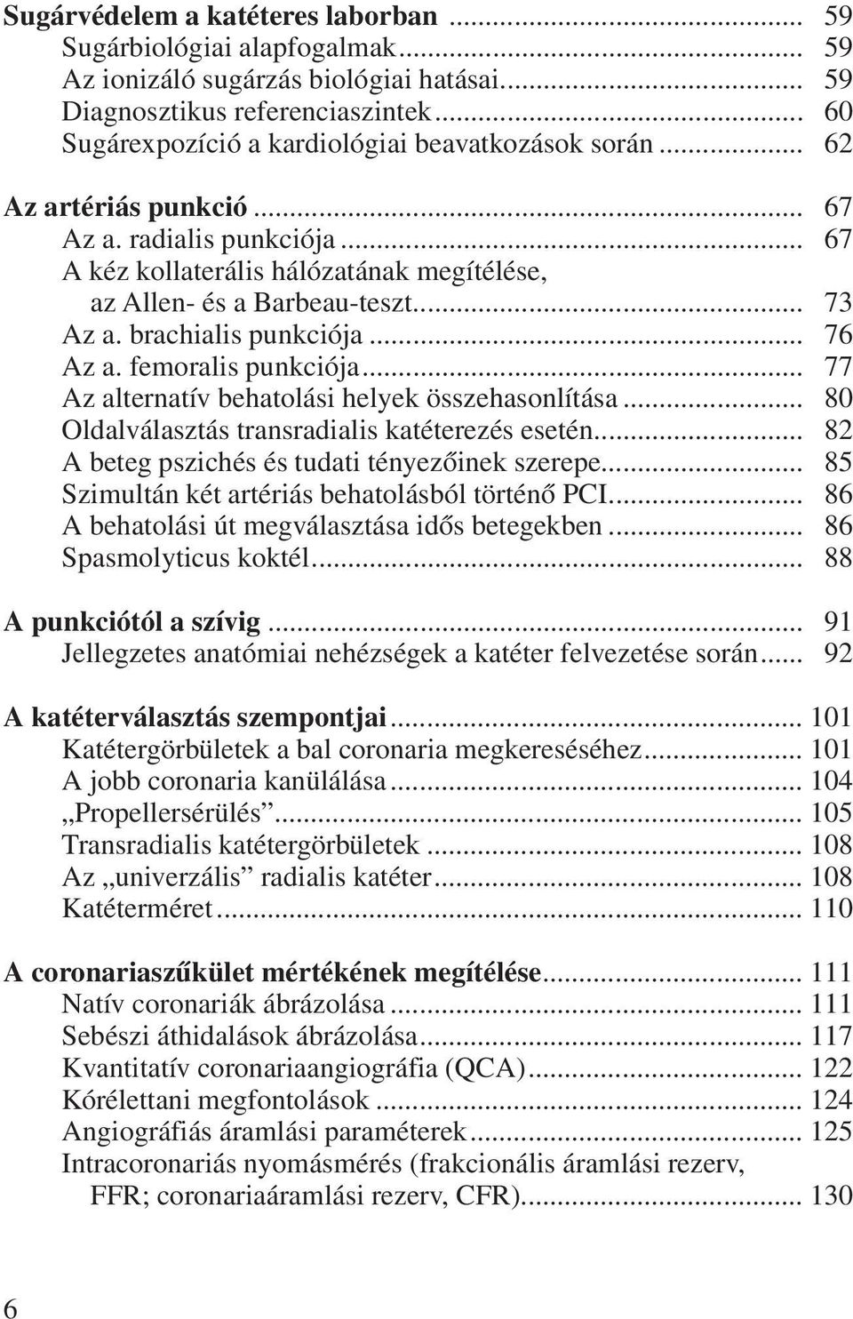 brachialis punkciója... 76 Az a. femoralis punkciója... 77 Az alternatív behatolási helyek összehasonlítása... 80 Oldalválasztás transradialis katéterezés esetén.