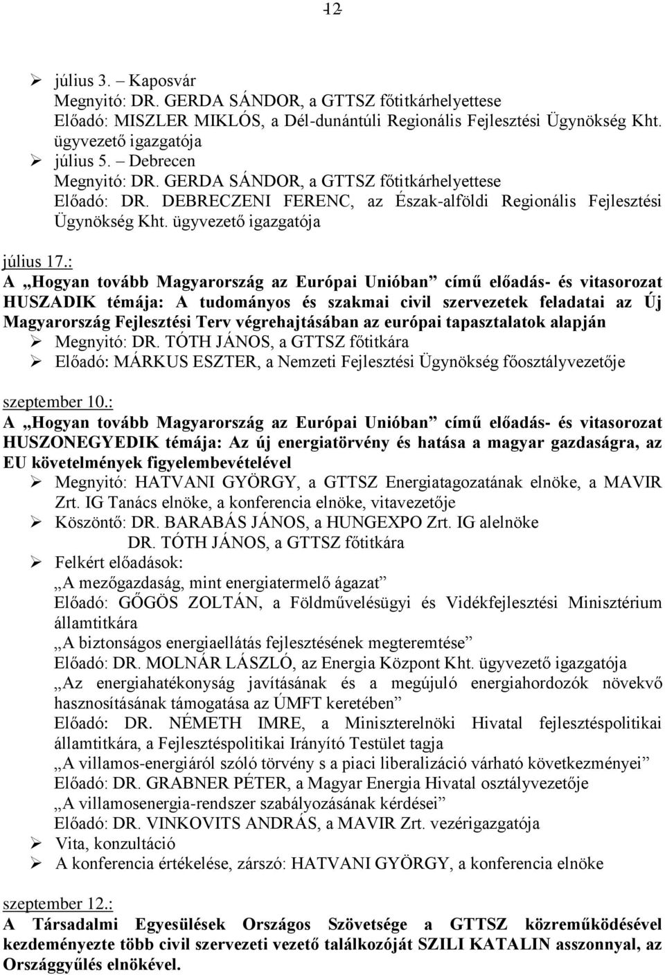 : HUSZADIK témája: A tudományos és szakmai civil szervezetek feladatai az Új Magyarország Fejlesztési Terv végrehajtásában az európai tapasztalatok alapján Megnyitó: DR.