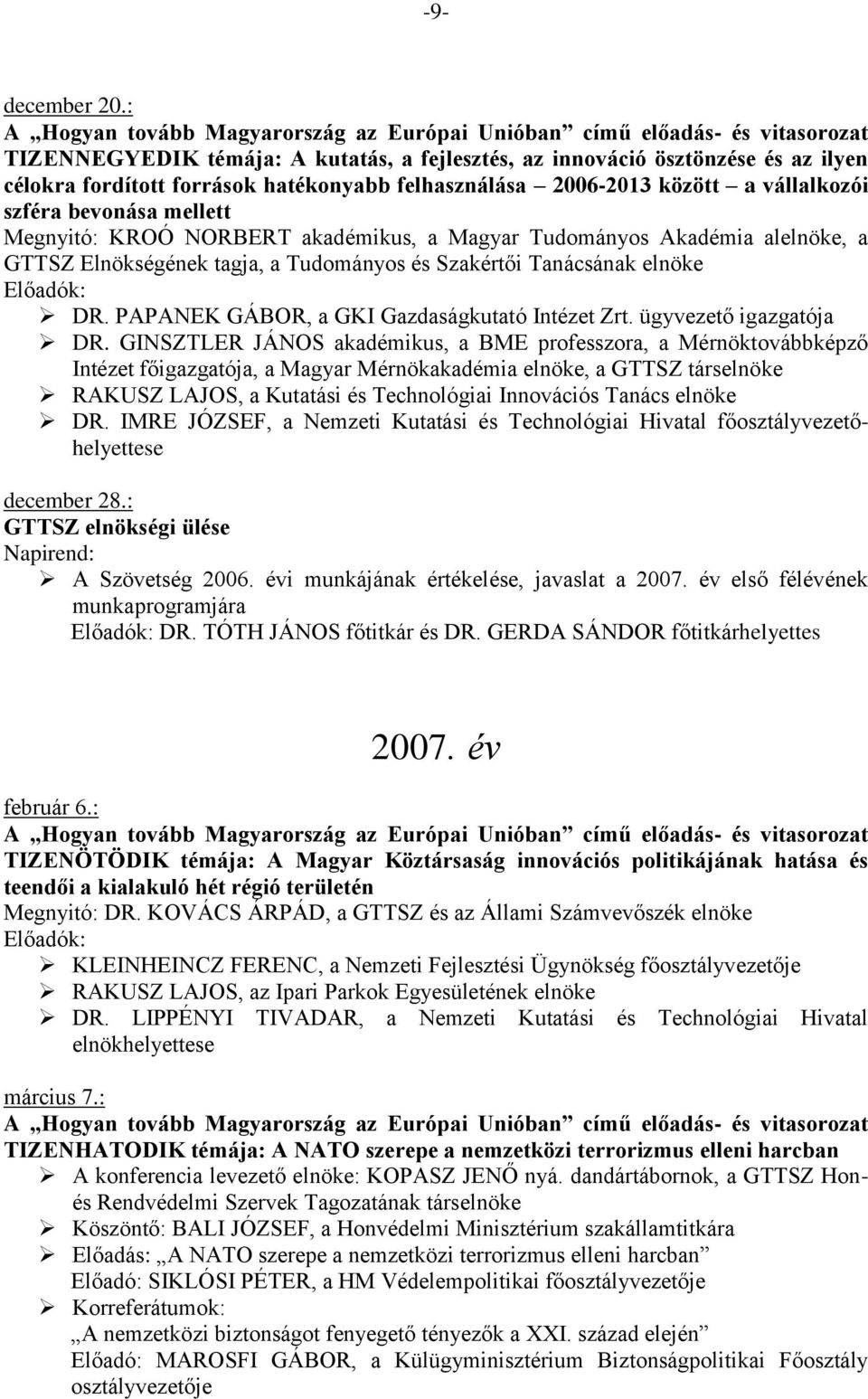 Megnyitó: KROÓ NORBERT akadémikus, a Magyar Tudományos Akadémia alelnöke, a GTTSZ Elnökségének tagja, a Tudományos és Szakértői Tanácsának elnöke Előadók: DR.