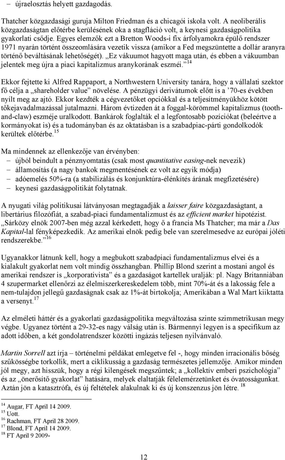 Egyes elemzők ezt a Bretton Woods-i fix árfolyamokra épülő rendszer 1971 nyarán történt összeomlására vezetik vissza (amikor a Fed megszüntette a dollár aranyra történő beváltásának lehetőségét).