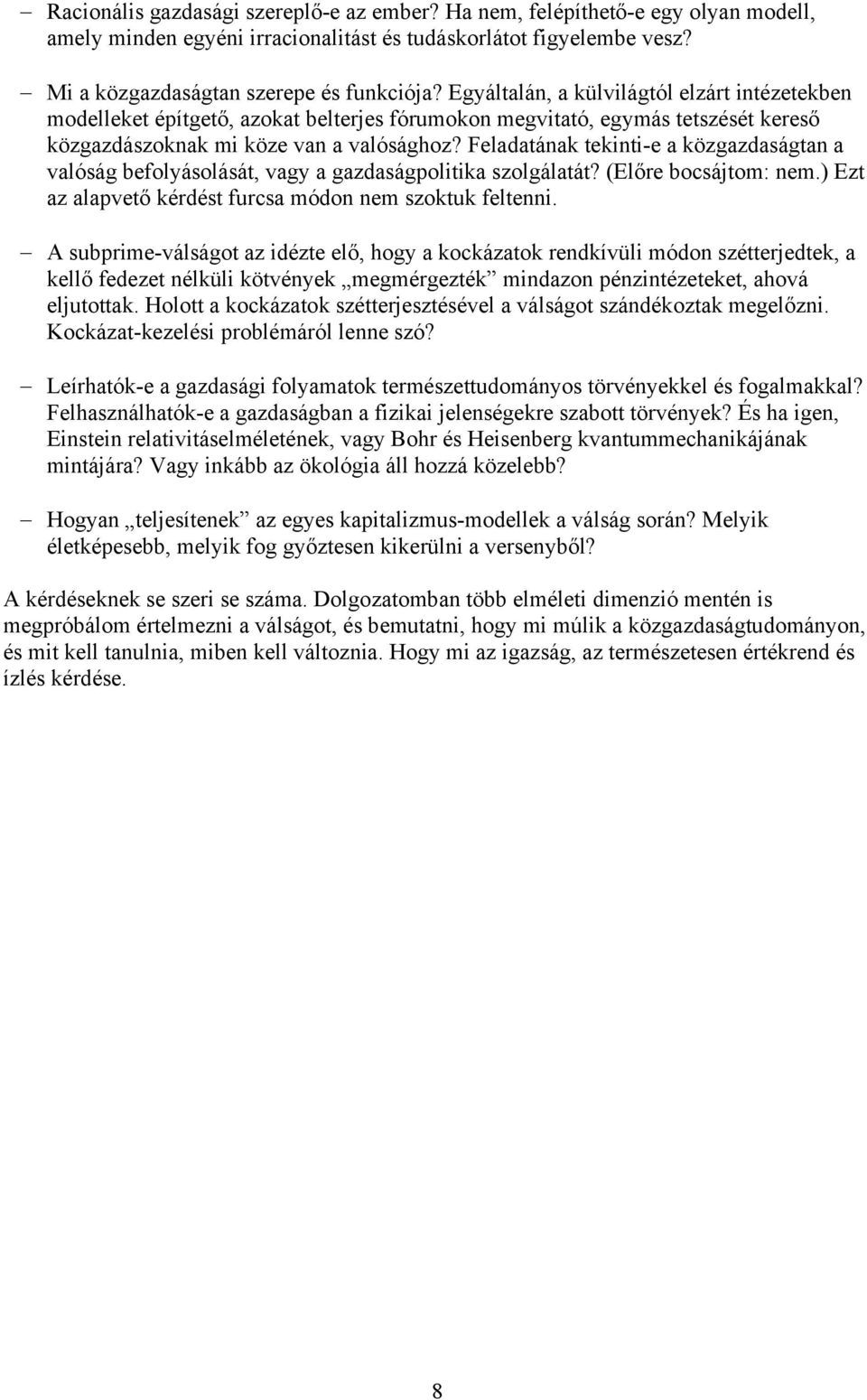 Feladatának tekinti-e a közgazdaságtan a valóság befolyásolását, vagy a gazdaságpolitika szolgálatát? (Előre bocsájtom: nem.) Ezt az alapvető kérdést furcsa módon nem szoktuk feltenni.