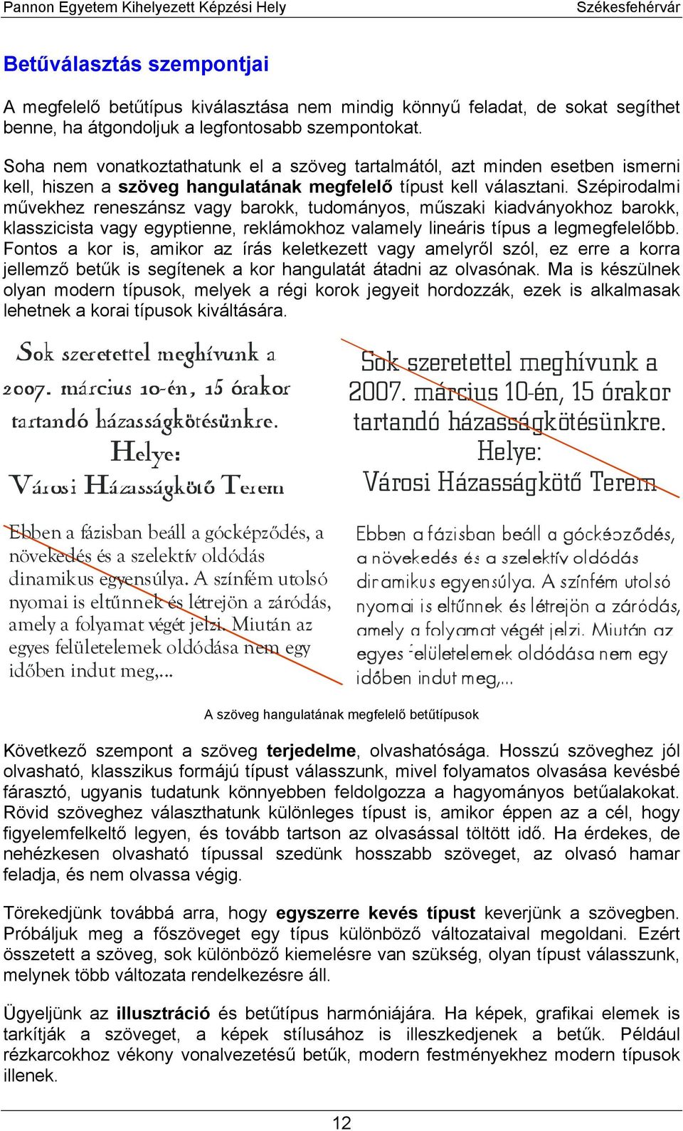 Szépirodalmi művekhez reneszánsz vagy barokk, tudományos, műszaki kiadványokhoz barokk, klasszicista vagy egyptienne, reklámokhoz valamely lineáris típus a legmegfelelőbb.