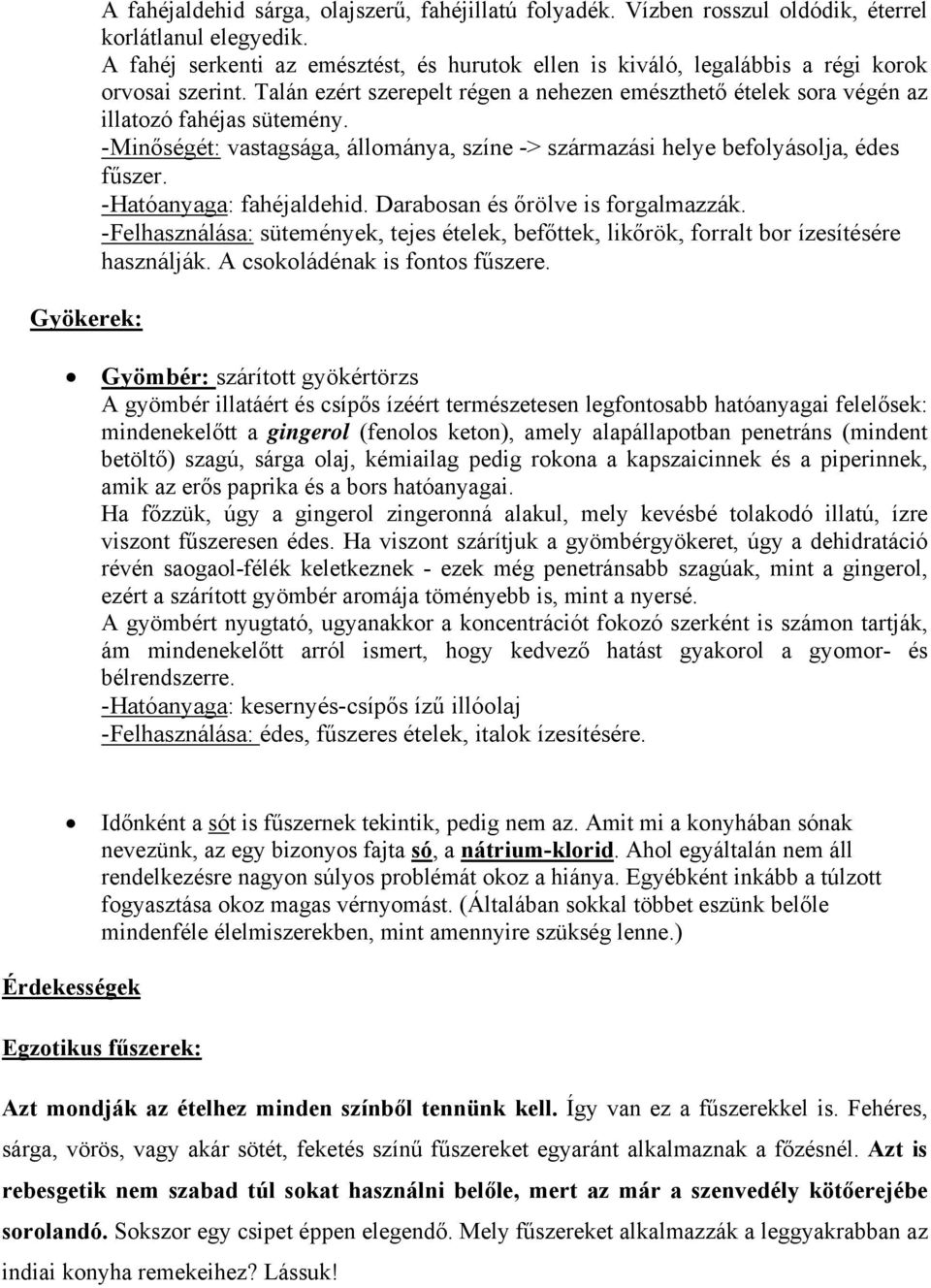 -Minőségét: vastagsága, állománya, színe -> származási helye befolyásolja, édes fűszer. -Hatóanyaga: fahéjaldehid. Darabosan és őrölve is forgalmazzák.