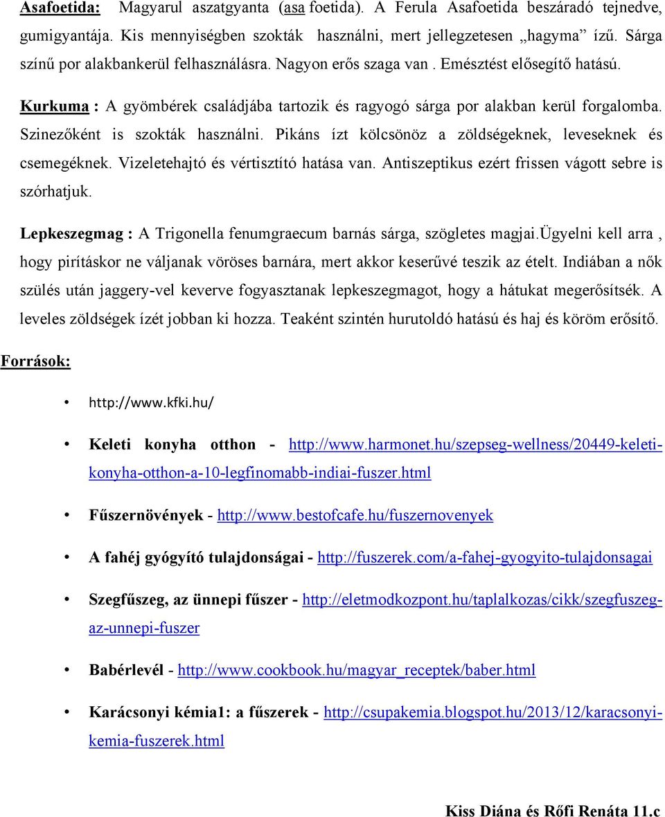 Szinezőként is szokták használni. Pikáns ízt kölcsönöz a zöldségeknek, leveseknek és csemegéknek. Vizeletehajtó és vértisztító hatása van. Antiszeptikus ezért frissen vágott sebre is szórhatjuk.