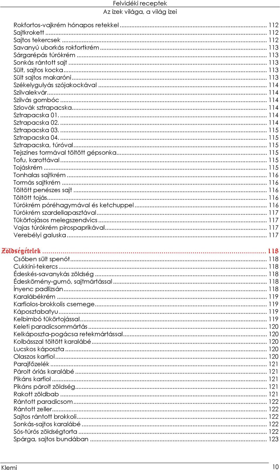 ... 115 Sztrapacska 04.... 115 Sztrapacska, túróval... 115 Tejszínes tormával töltött gépsonka... 115 Tofu, karottával... 115 Tojáskrém... 115 Tonhalas sajtkrém... 116 Tormás sajtkrém.