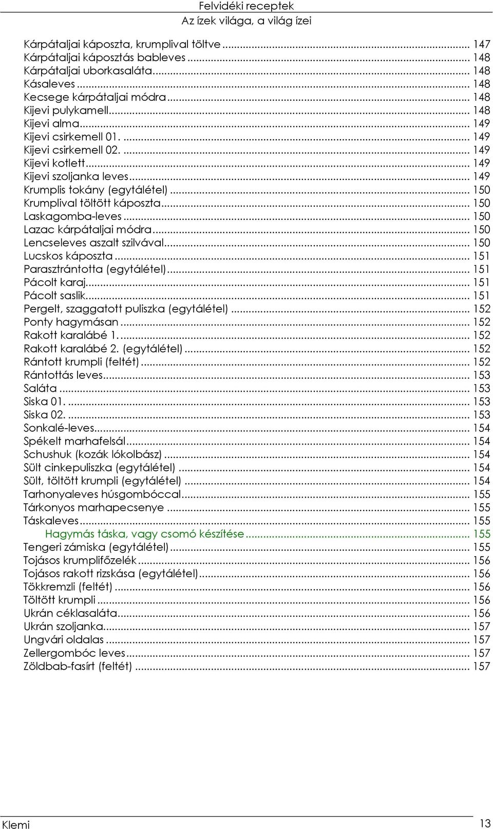 .. 150 Laskagomba-leves... 150 Lazac kárpátaljai módra... 150 Lencseleves aszalt szilvával... 150 Lucskos káposzta... 151 Parasztrántotta (egytálétel)... 151 Pácolt karaj... 151 Pácolt saslik.