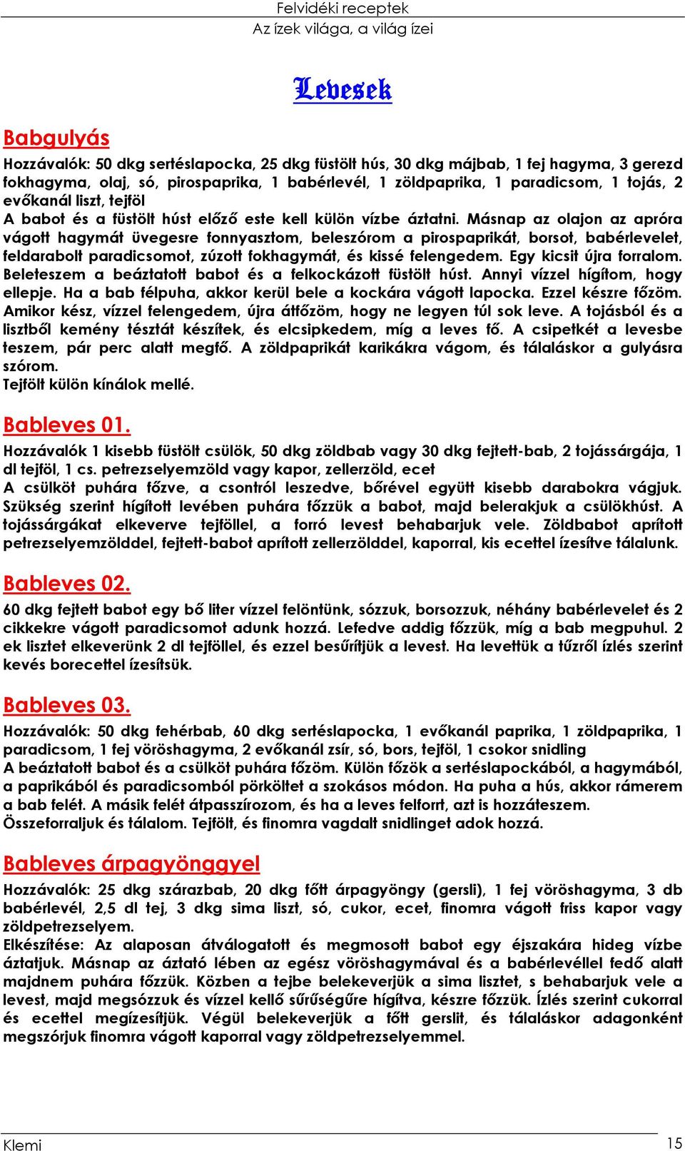 Másnap az olajon az apróra vágott hagymát üvegesre fonnyasztom, beleszórom a pirospaprikát, borsot, babérlevelet, feldarabolt paradicsomot, zúzott fokhagymát, és kissé felengedem.