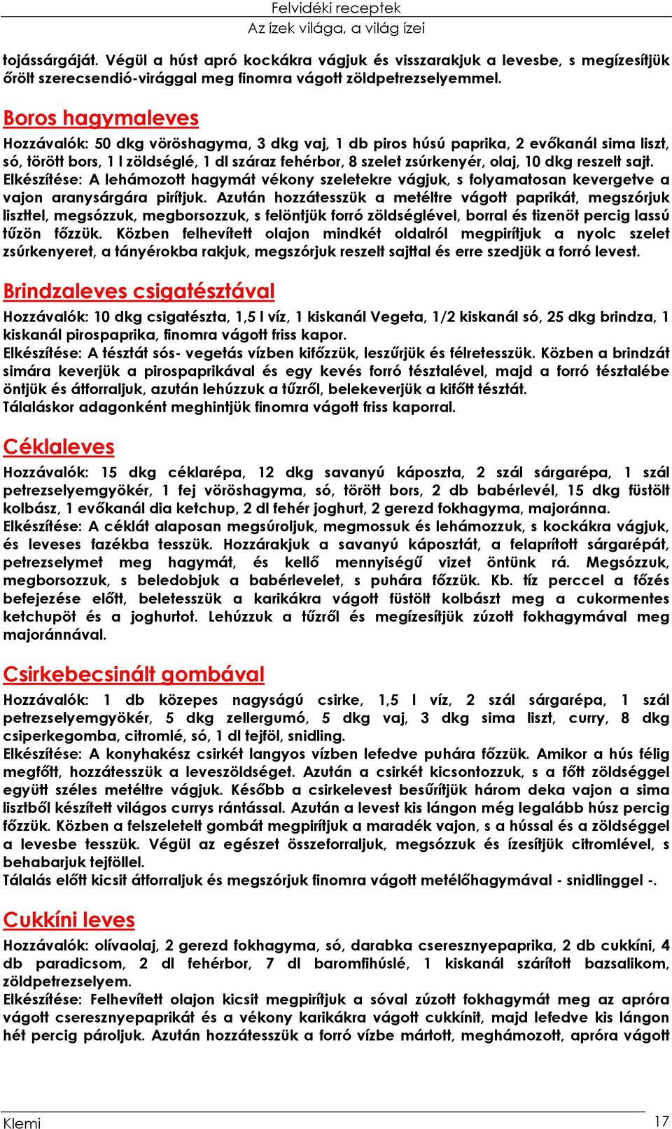 reszelt sajt. Elkészítése: A lehámozott hagymát vékony szeletekre vágjuk, s folyamatosan kevergetve a vajon aranysárgára pirítjuk.