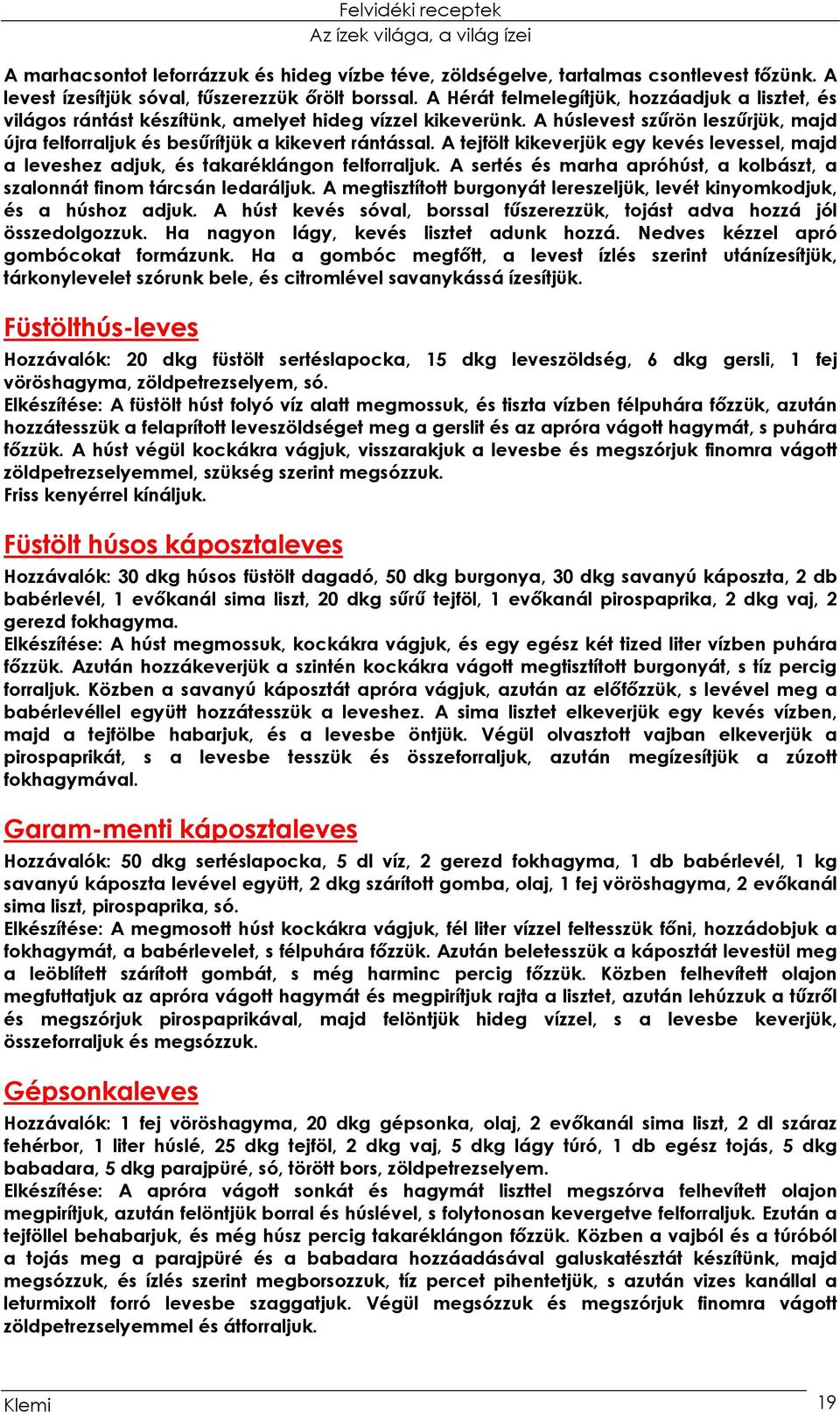 A tejfölt kikeverjük egy kevés levessel, majd a leveshez adjuk, és takaréklángon felforraljuk. A sertés és marha apróhúst, a kolbászt, a szalonnát finom tárcsán ledaráljuk.