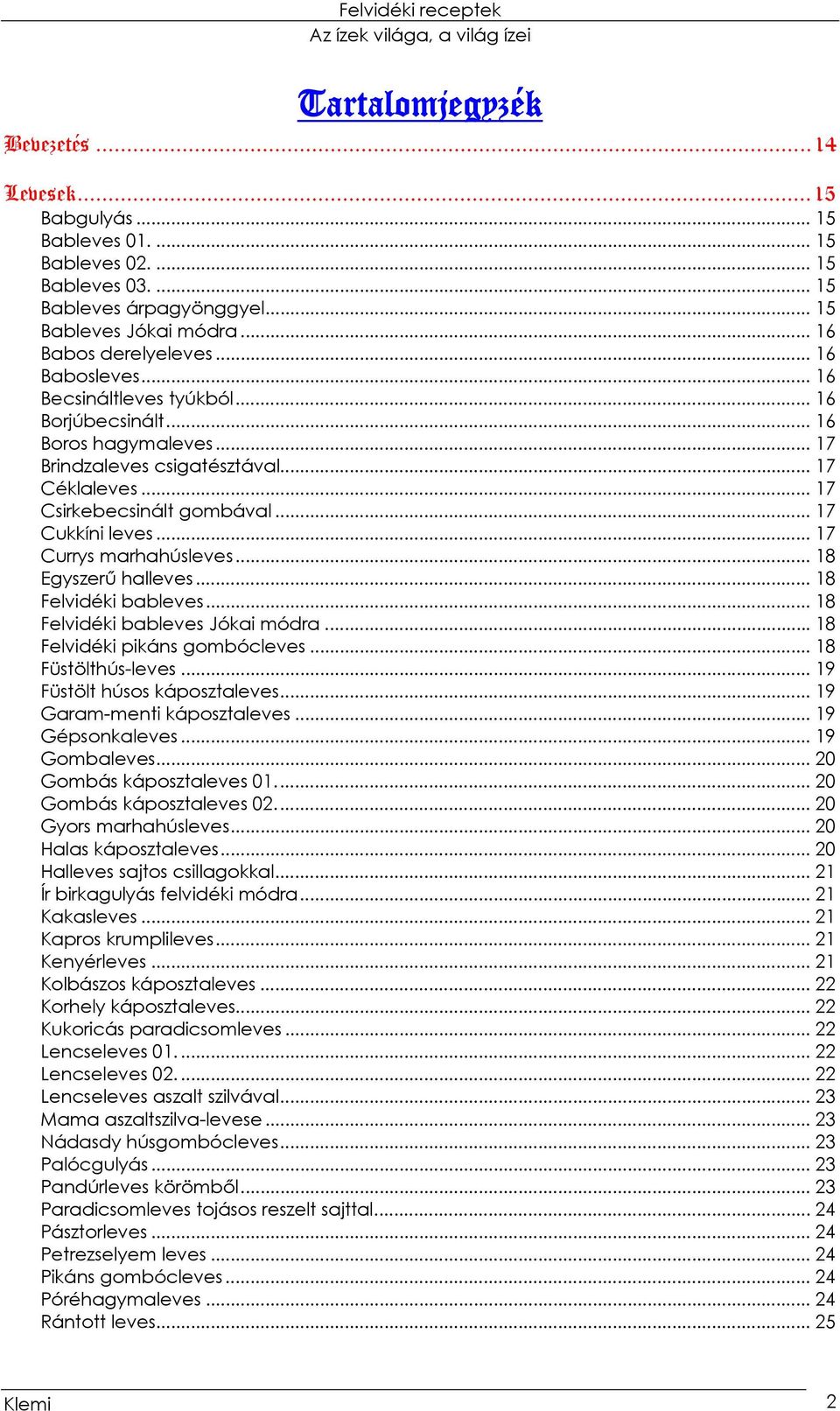 .. 17 Currys marhahúsleves... 18 Egyszerű halleves... 18 Felvidéki bableves... 18 Felvidéki bableves Jókai módra...18 Felvidéki pikáns gombócleves... 18 Füstölthús-leves.