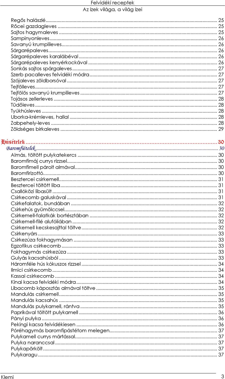 .. 28 Tyúkhúsleves... 28 Uborka-krémleves, hallal... 28 Zabpehely-leves... 28 Zöldséges birkaleves... 29 Húsételek...30 Baromfiételek...30 Almás, töltött pulykatekercs... 30 Baromfimáj currys rizzsel.