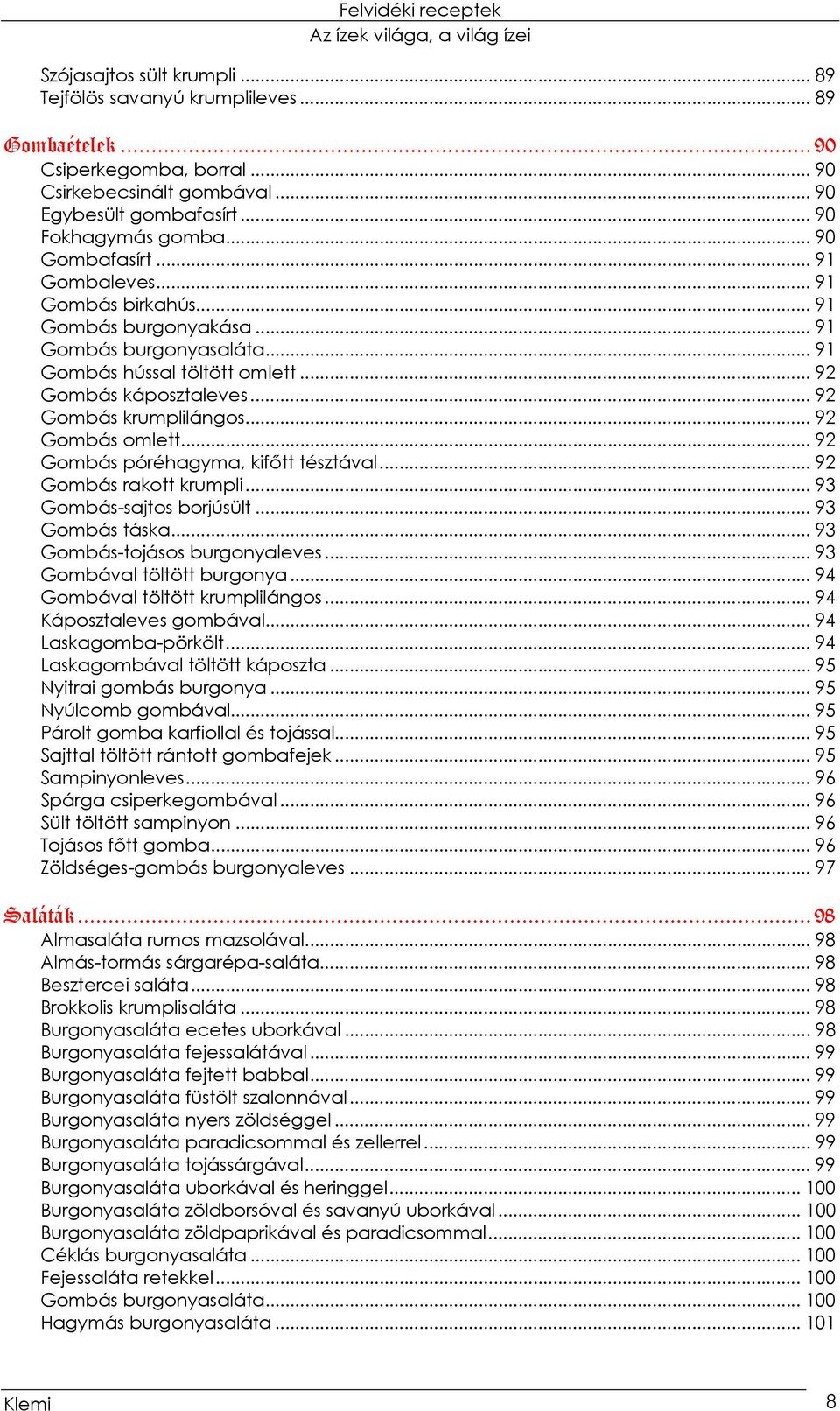 .. 92 Gombás omlett... 92 Gombás póréhagyma, kifőtt tésztával... 92 Gombás rakott krumpli... 93 Gombás-sajtos borjúsült... 93 Gombás táska... 93 Gombás-tojásos burgonyaleves.