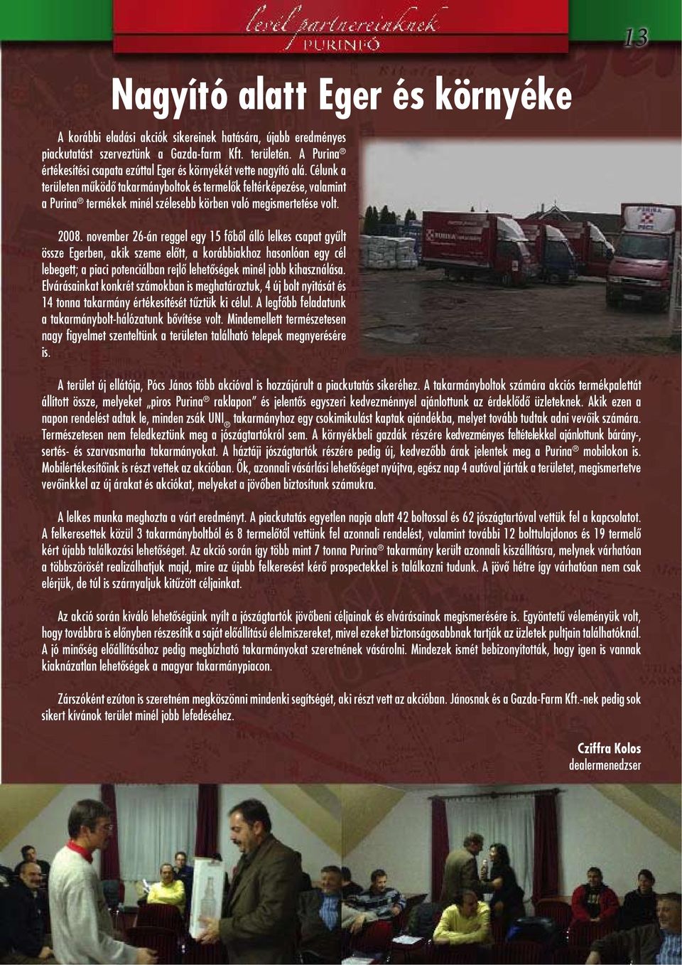 Célunk a területen működő takarmányboltok és termelők feltérképezése, valamint a Purina termékek minél szélesebb körben való megismertetése volt. 2008.