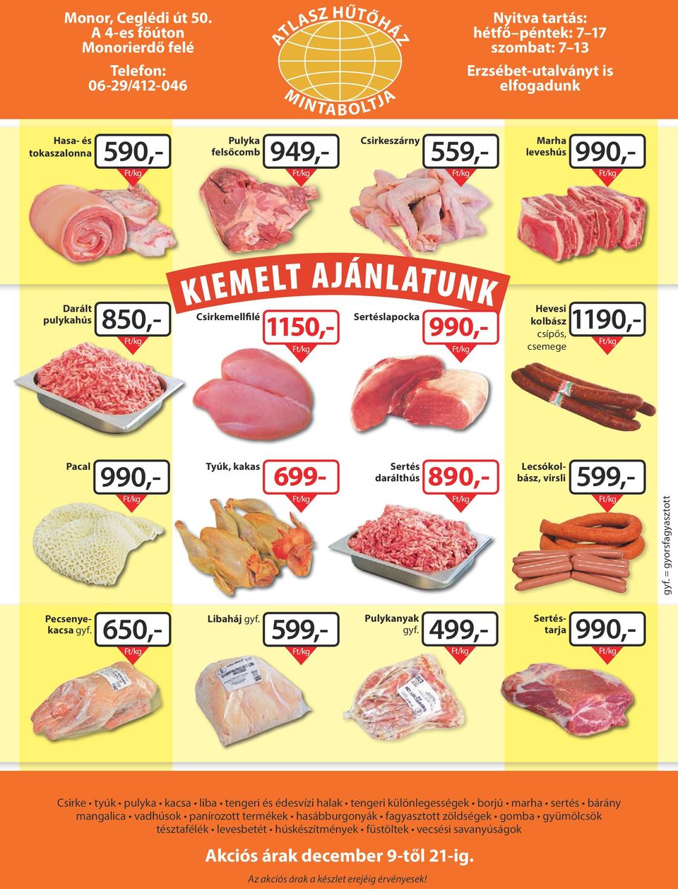 felsőcomb 949,- Csirkeszárny 559,- Marha leveshús 990,- Darált pulykahús 850,- KIEMELT AJÁNLATUNK Csirkemellfilé 990,- 1150,- Sertéslapocka 1190,- Hevesi kolbász csípős, csemege Pacal 990,- Tyúk,