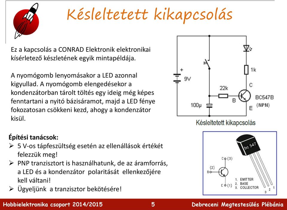 A nyomógomb elengedésekor a kondenzátorban tárolt töltés egy ideig még képes fenntartani a nyitó bázisáramot, majd a LED fénye fokozatosan