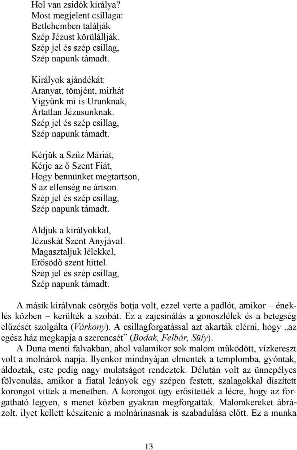 Kérjük a Szűz Máriát, Kérje az ő Szent Fiát, Hogy bennünket megtartson, S az ellenség ne ártson. Szép jel és szép csillag, Szép napunk támadt. Áldjuk a királyokkal, Jézuskát Szent Anyjával.