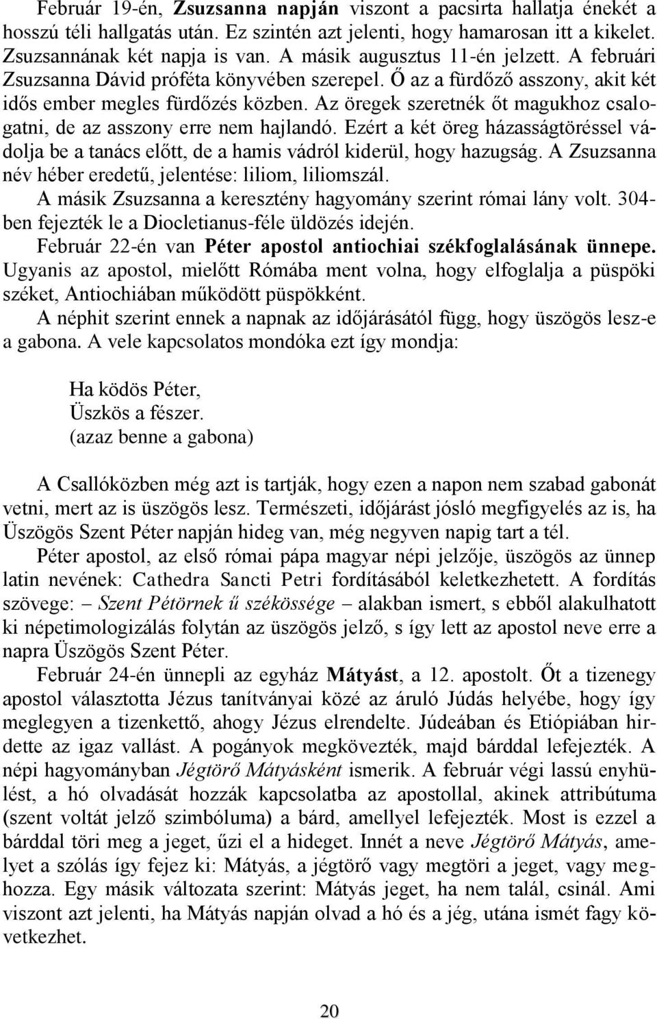 Az öregek szeretnék őt magukhoz csalogatni, de az asszony erre nem hajlandó. Ezért a két öreg házasságtöréssel vádolja be a tanács előtt, de a hamis vádról kiderül, hogy hazugság.