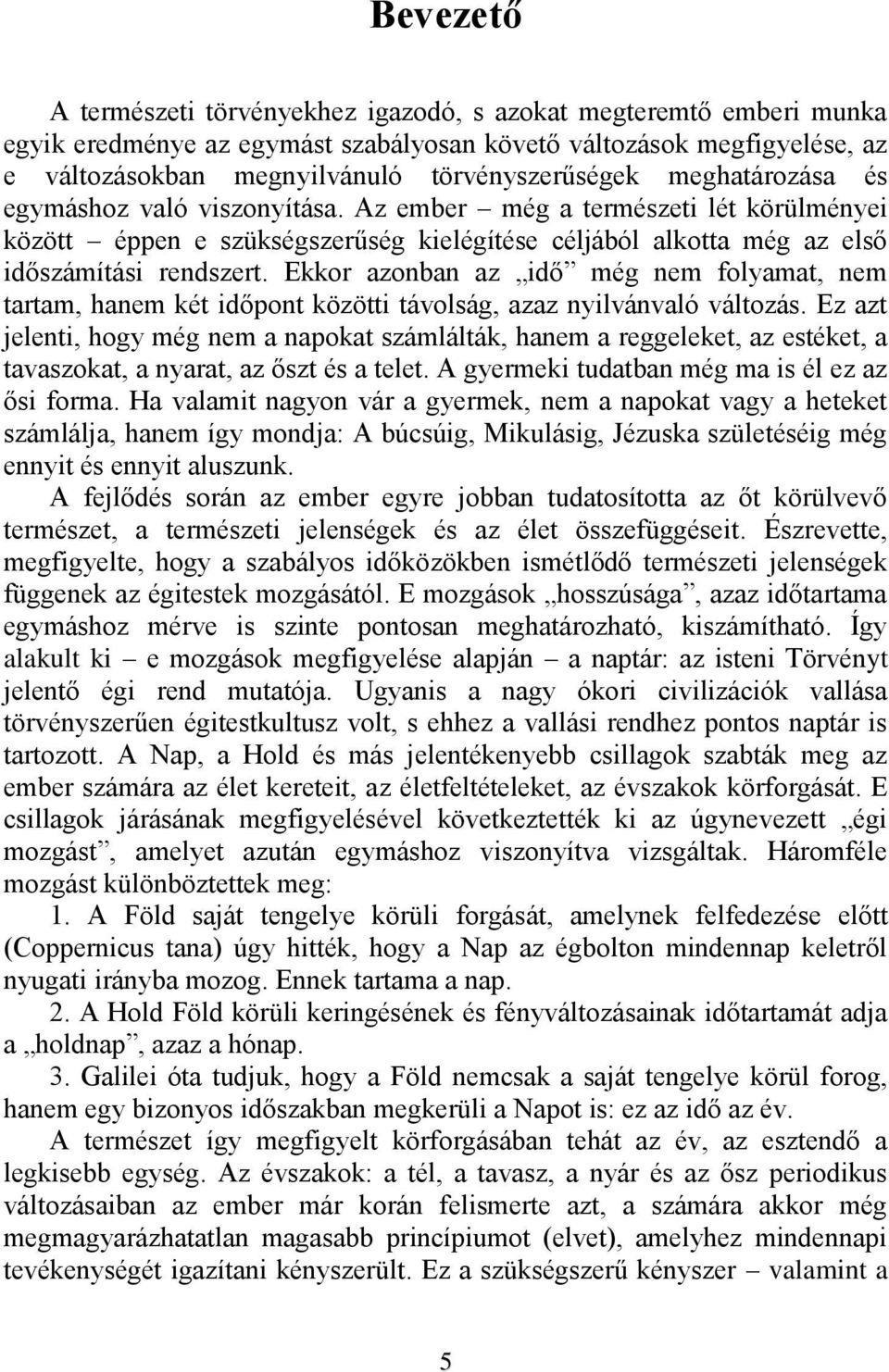 Ekkor azonban az idő még nem folyamat, nem tartam, hanem két időpont közötti távolság, azaz nyilvánvaló változás.