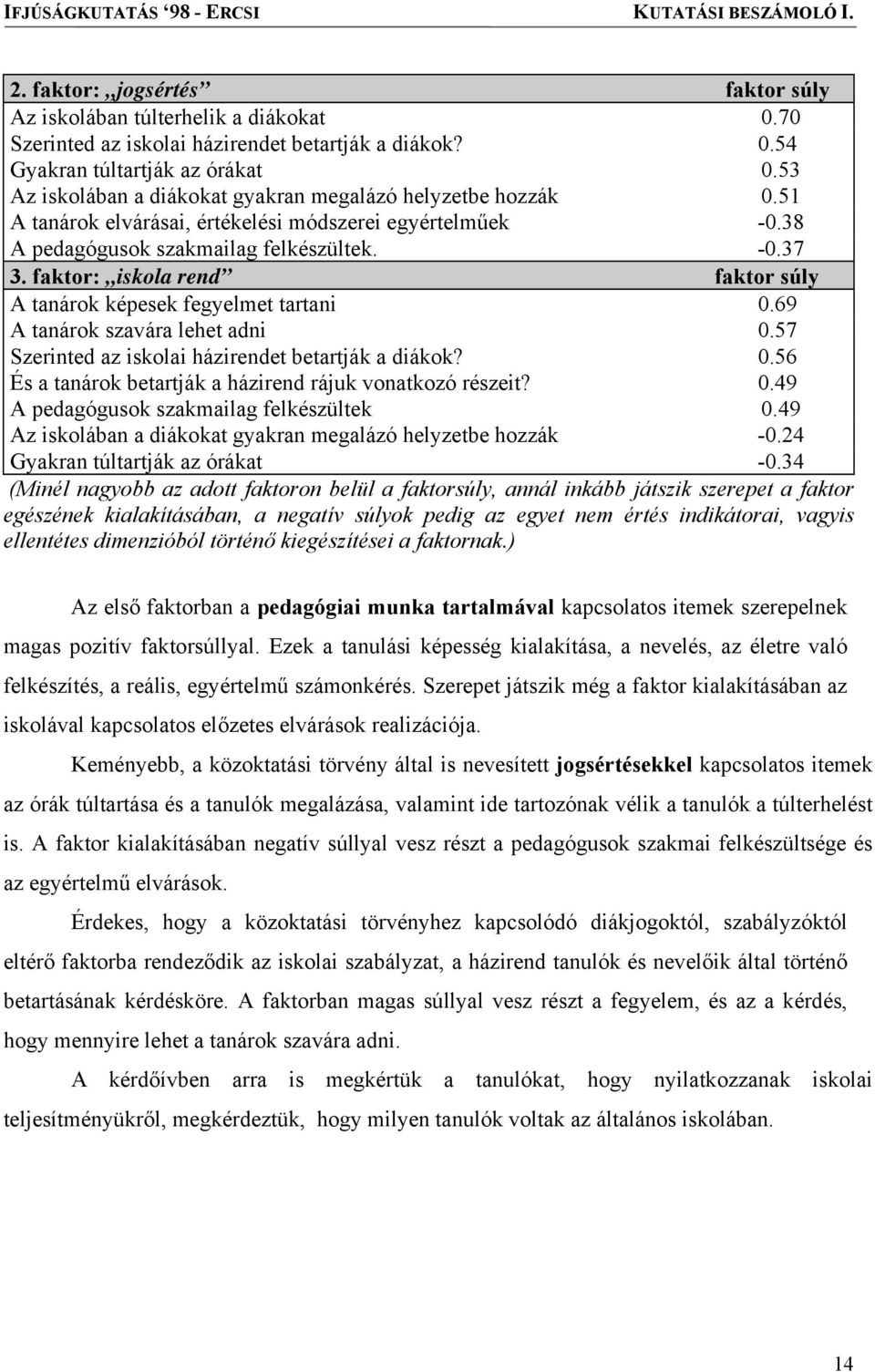 faktor: iskola rend faktor súly A tanárok képesek fegyelmet tartani 0.69 A tanárok szavára lehet adni 0.57 Szerinted az iskolai házirendet betartják a diákok? 0.56 És a tanárok betartják a házirend rájuk vonatkozó részeit?