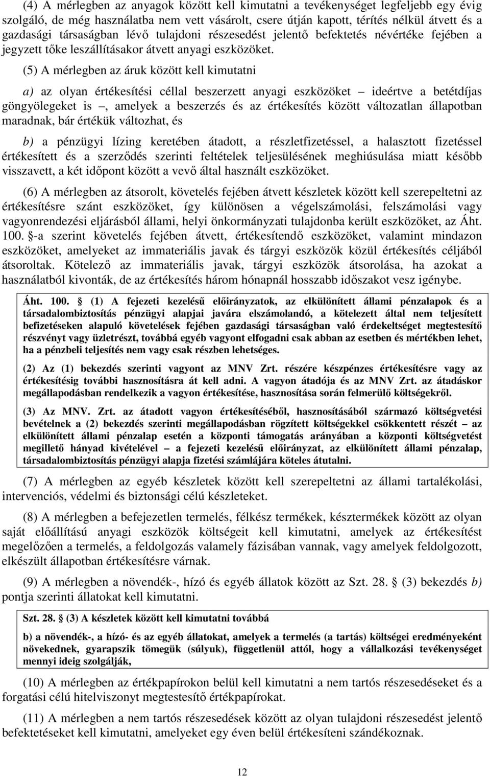 (5) A mérlegben az áruk között kell kimutatni a) az olyan értékesítési céllal beszerzett anyagi eszközöket ideértve a betétdíjas göngyölegeket is, amelyek a beszerzés és az értékesítés között