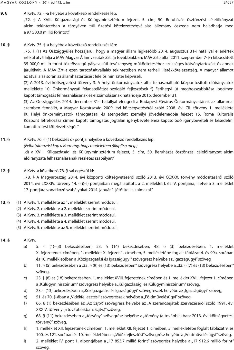 -a helyébe a következő rendelkezés lép: 75. (1) Az Országgyűlés hozzájárul, hogy a magyar állam legkésőbb 2014. augusztus 31-i hatállyal ellenérték nélkül átvállalja a MÁV Magyar Államvasutak Zrt.