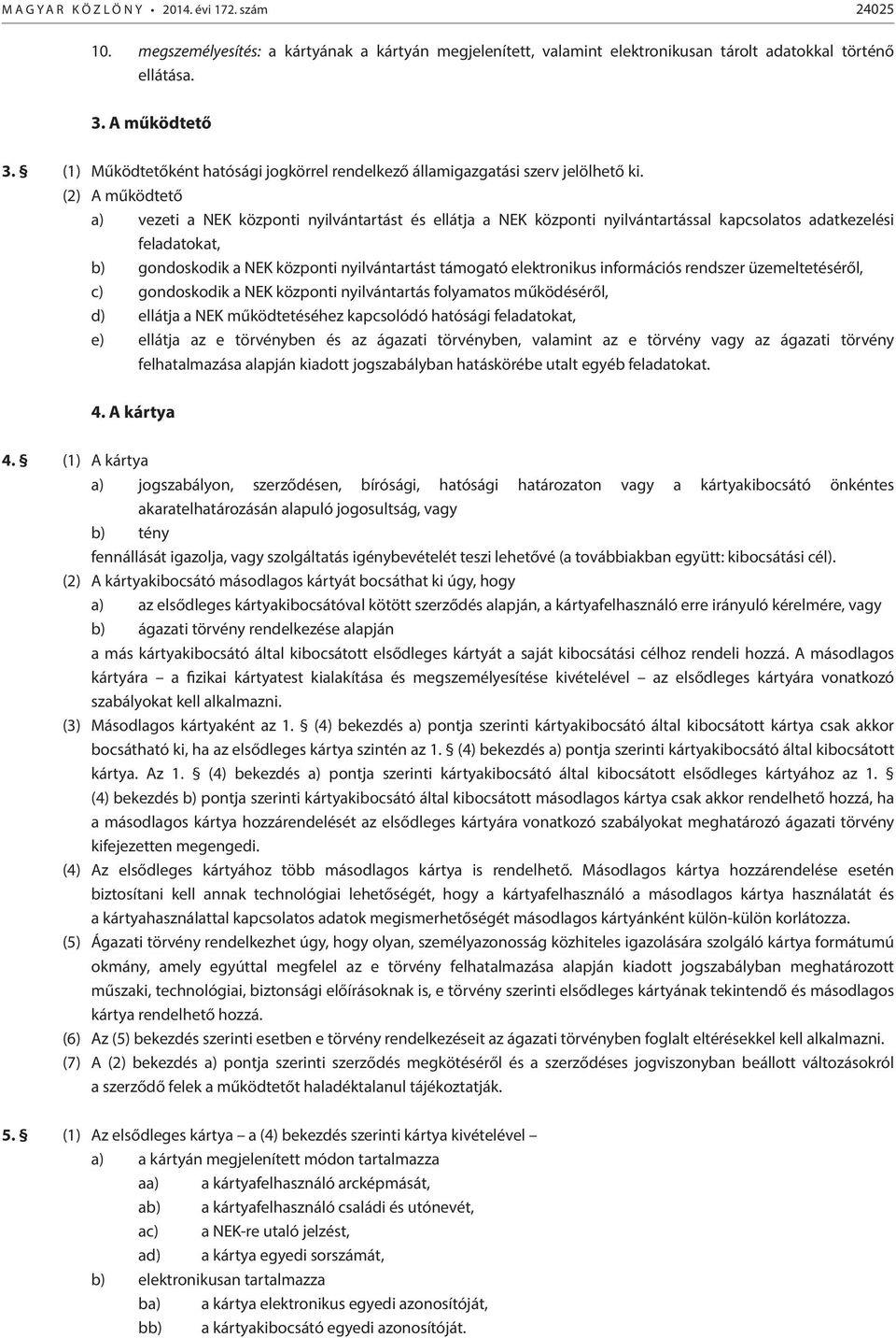 (2) A működtető a) vezeti a NEK központi nyilvántartást és ellátja a NEK központi nyilvántartással kapcsolatos adatkezelési feladatokat, b) gondoskodik a NEK központi nyilvántartást támogató