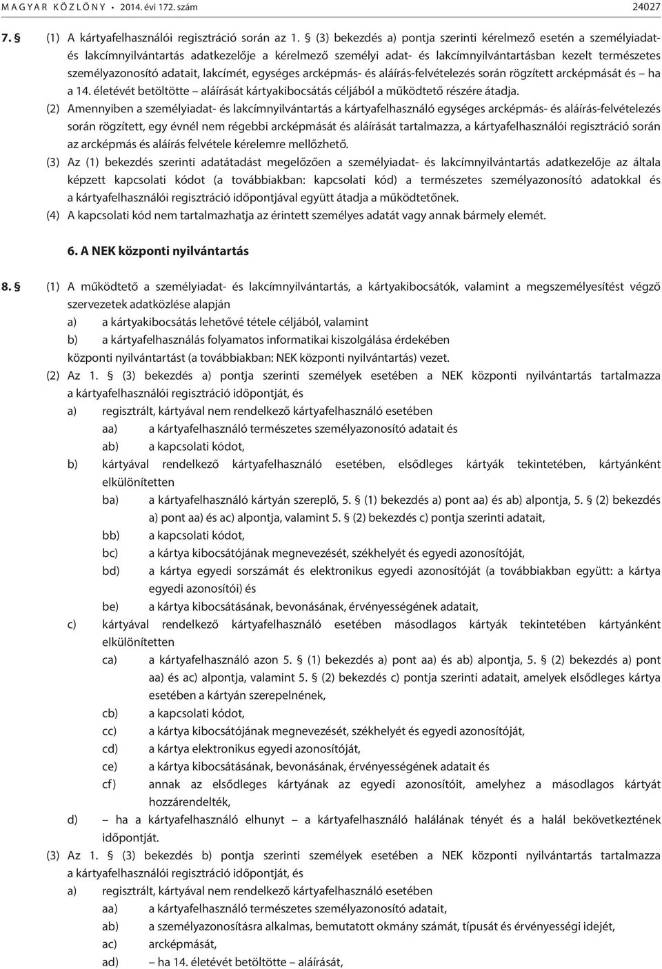 lakcímét, egységes arcképmás- és aláírás-felvételezés során rögzített arcképmását és ha a 14. életévét betöltötte aláírását kártyakibocsátás céljából a működtető részére átadja.