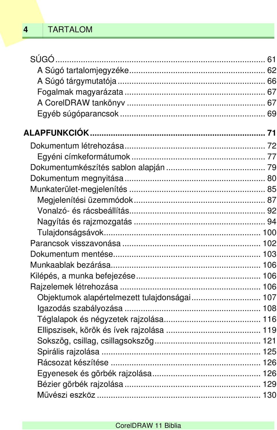 .. 92 Nagyítás és rajzmozgatás... 94 Tulajdonságsávok... 100 Parancsok visszavonása... 102 Dokumentum mentése... 103 Munkaablak bezárása... 106 Kilépés, a munka befejezése... 106 Rajzelemek létrehozása.