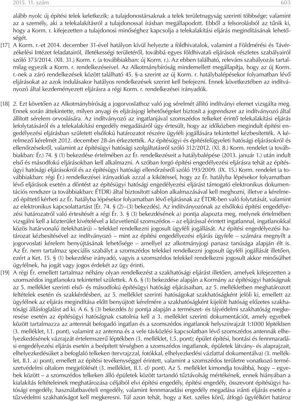 Ebből a felsorolásból az tűnik ki, hogy a Korm. r. kifejezetten a tulajdonosi minőséghez kapcsolja a telekalakítási eljárás megindításának lehetőségét. [17] A Korm. r.-et 2014.