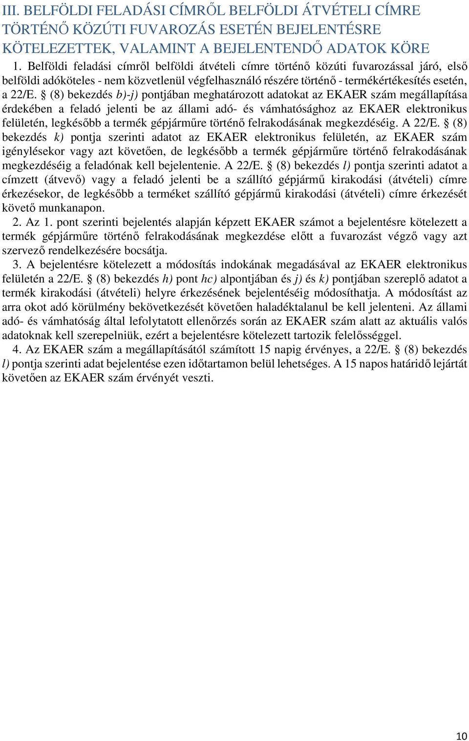 (8) bekezdés b)-j) pontjában meghatározott adatokat az EKAER szám megállapítása érdekében a feladó jelenti be az állami adó- és vámhatósághoz az EKAER elektronikus felületén, legkésőbb a termék