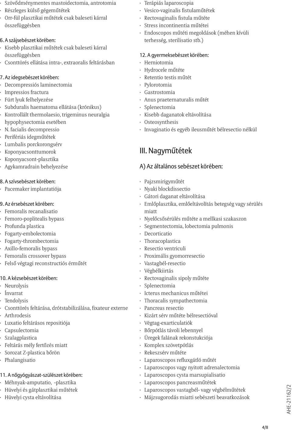 felhelyezése Subduralis haematoma ellátása (krónikus) Kontrollált thermolaesio, trigeminus neuralgia hypophysectomia esetében N.