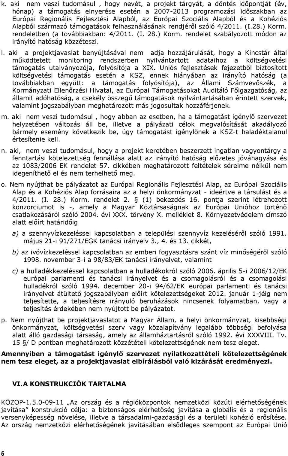 l. aki a projektjavaslat benyújtásával nem adja hozzájárulását, hogy a Kincstár által működtetett monitoring rendszerben nyilvántartott adataihoz a költségvetési támogatás utalványozója, folyósítója