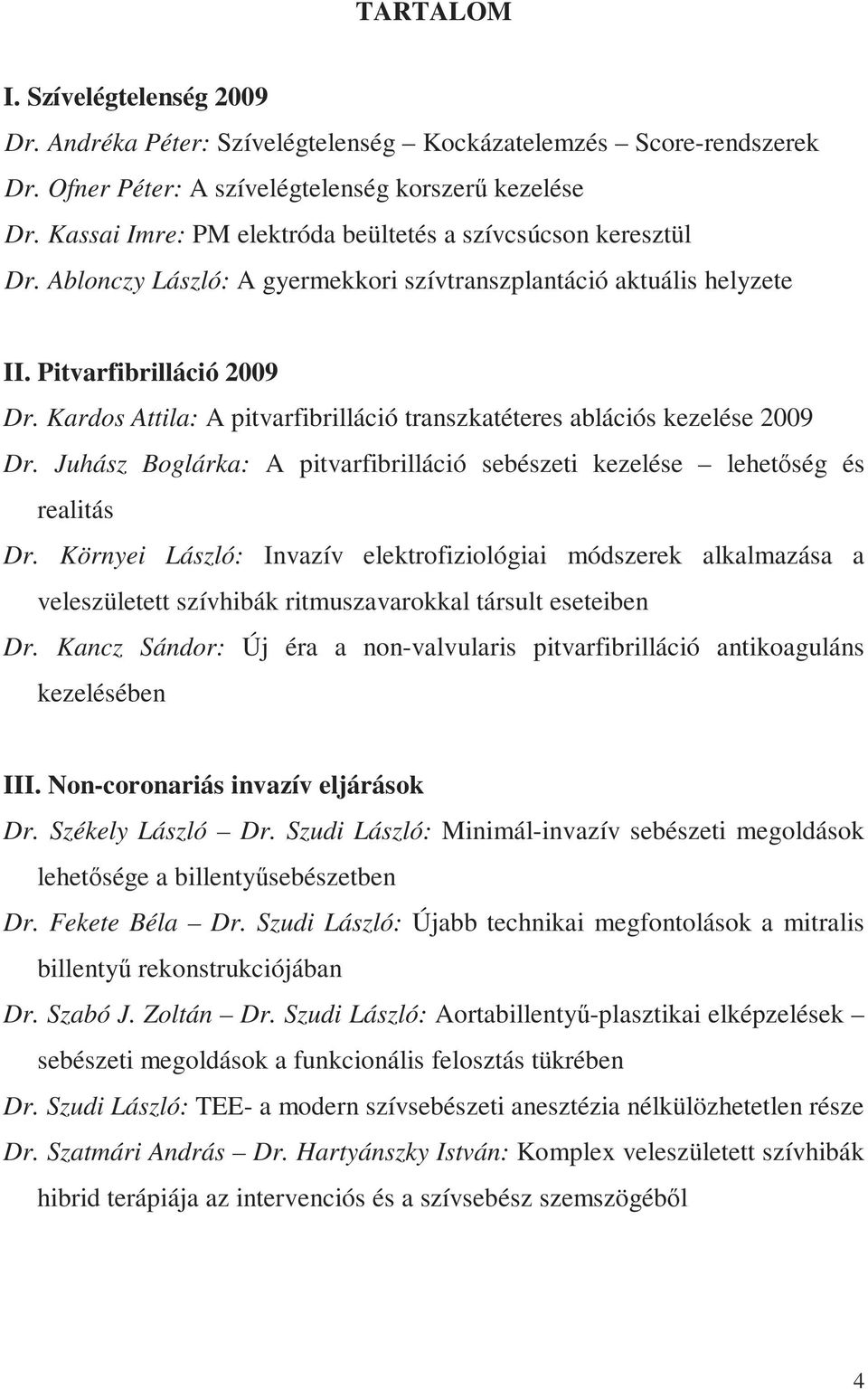 Kardos Attila: A pitvarfibrilláció transzkatéteres ablációs kezelése 2009 Dr. Juhász Boglárka: A pitvarfibrilláció sebészeti kezelése lehetőség és realitás Dr.