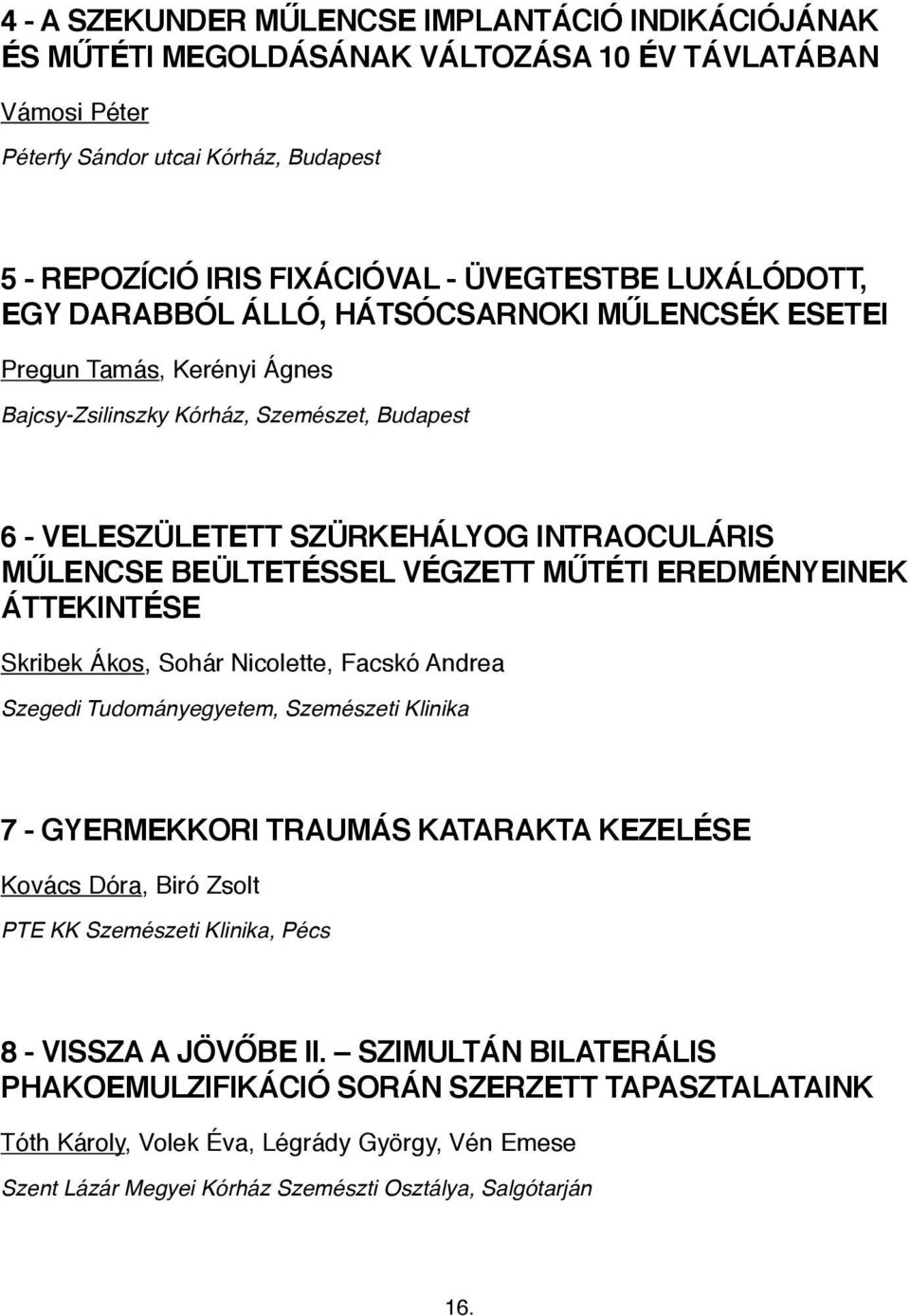 BEÜLTETÉSSEL VÉGZETT MŰTÉTI EREDMÉNYEINEK ÁTTEKINTÉSE Skribek Ákos, Sohár Nicolette, Facskó Andrea Szegedi Tudományegyetem, Szemészeti Klinika 7 - GYERMEKKORI TRAUMÁS KATARAKTA KEZELÉSE Kovács Dóra,