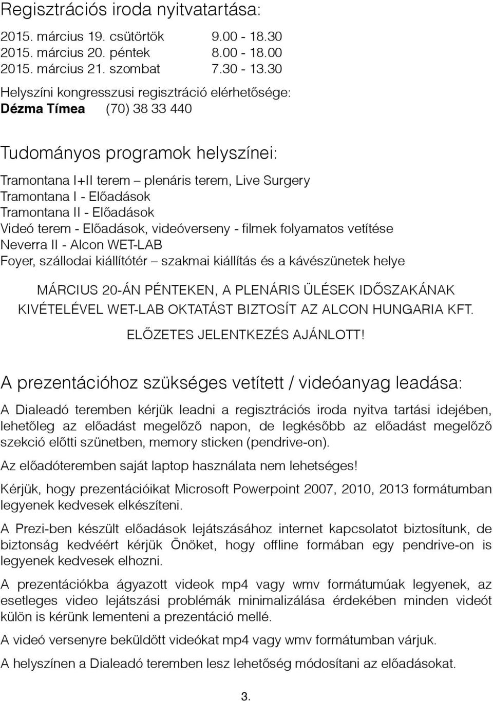 II - Előadások Videó terem - Előadások, videóverseny - filmek folyamatos vetítése Neverra II - Alcon WET-LAB Foyer, szállodai kiállítótér szakmai kiállítás és a kávészünetek helye MÁRCIUS 20-ÁN