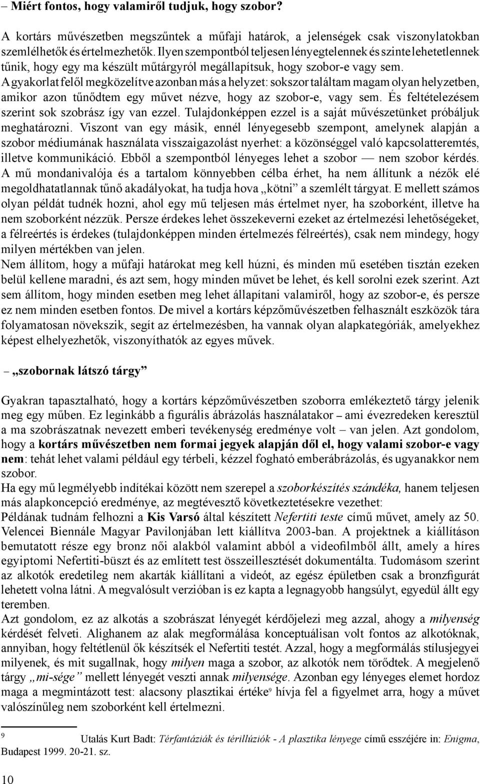 A gyakorlat felől megközelítve azonban más a helyzet: sokszor találtam magam olyan helyzetben, amikor azon tűnődtem egy művet nézve, hogy az szobor-e, vagy sem.