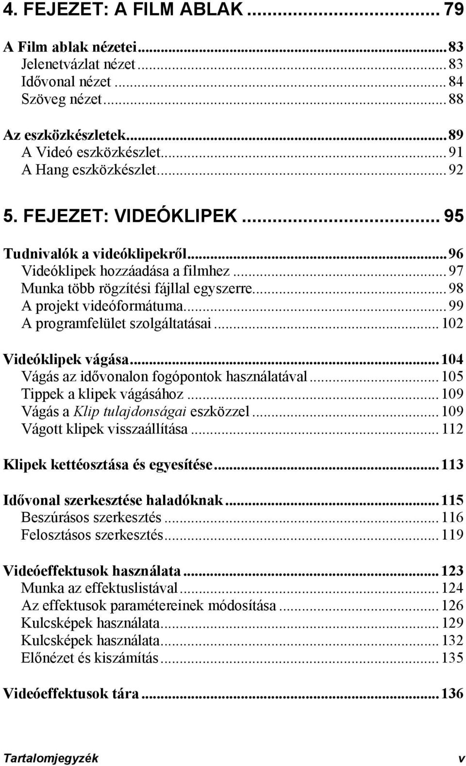 ..99 A programfelület szolgáltatásai...102 Videóklipek vágása...104 Vágás az idővonalon fogópontok használatával...105 Tippek a klipek vágásához...109 Vágás a Klip tulajdonságai eszközzel.