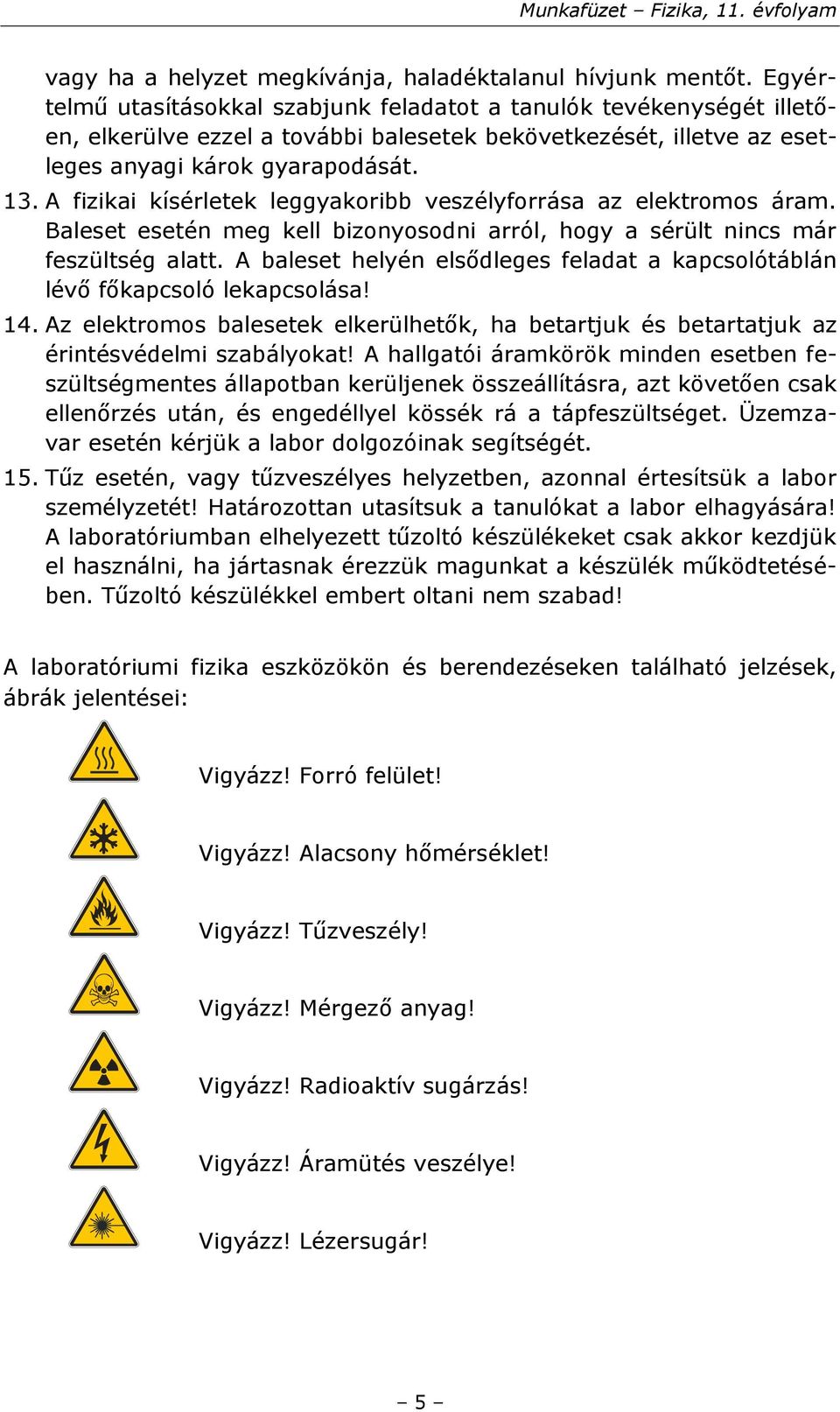 A fizikai kísérletek leggyakoribb veszélyforrása az elektromos áram. Baleset esetén meg kell bizonyosodni arról, hogy a sérült nincs már feszültség alatt.