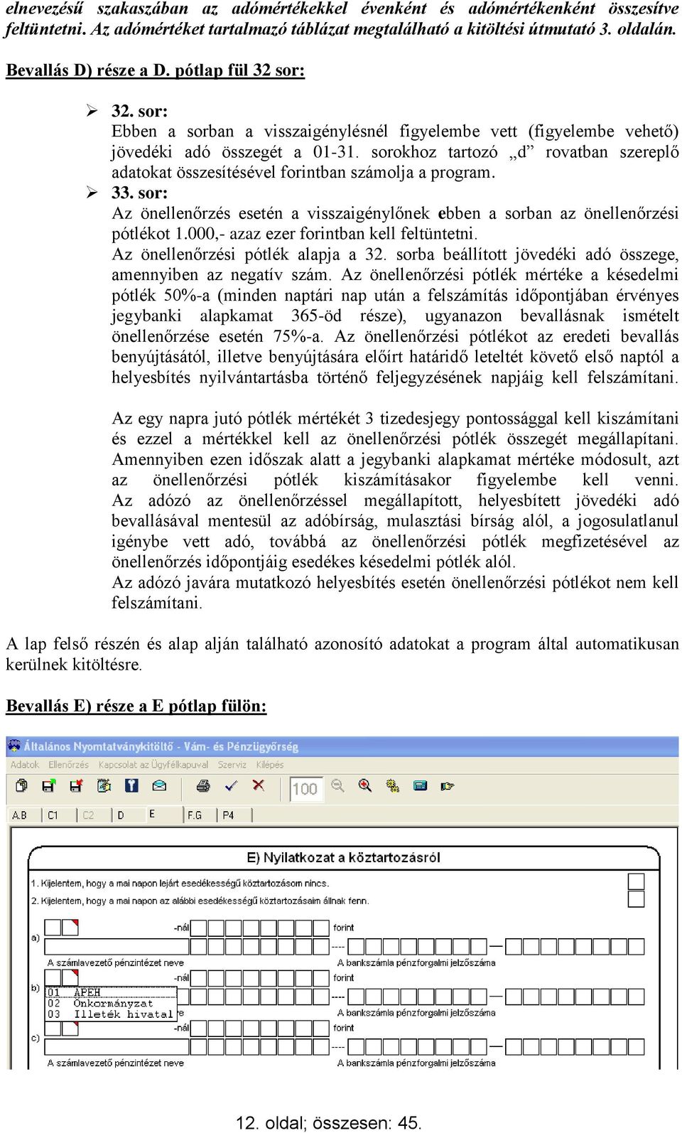 sorokhoz tartozó d rovatban szereplő adatokat összesítésével forintban számolja a program. 33. sor: Az önellenőrzés esetén a visszaigénylőnek ebben a sorban az önellenőrzési pótlékot 1.