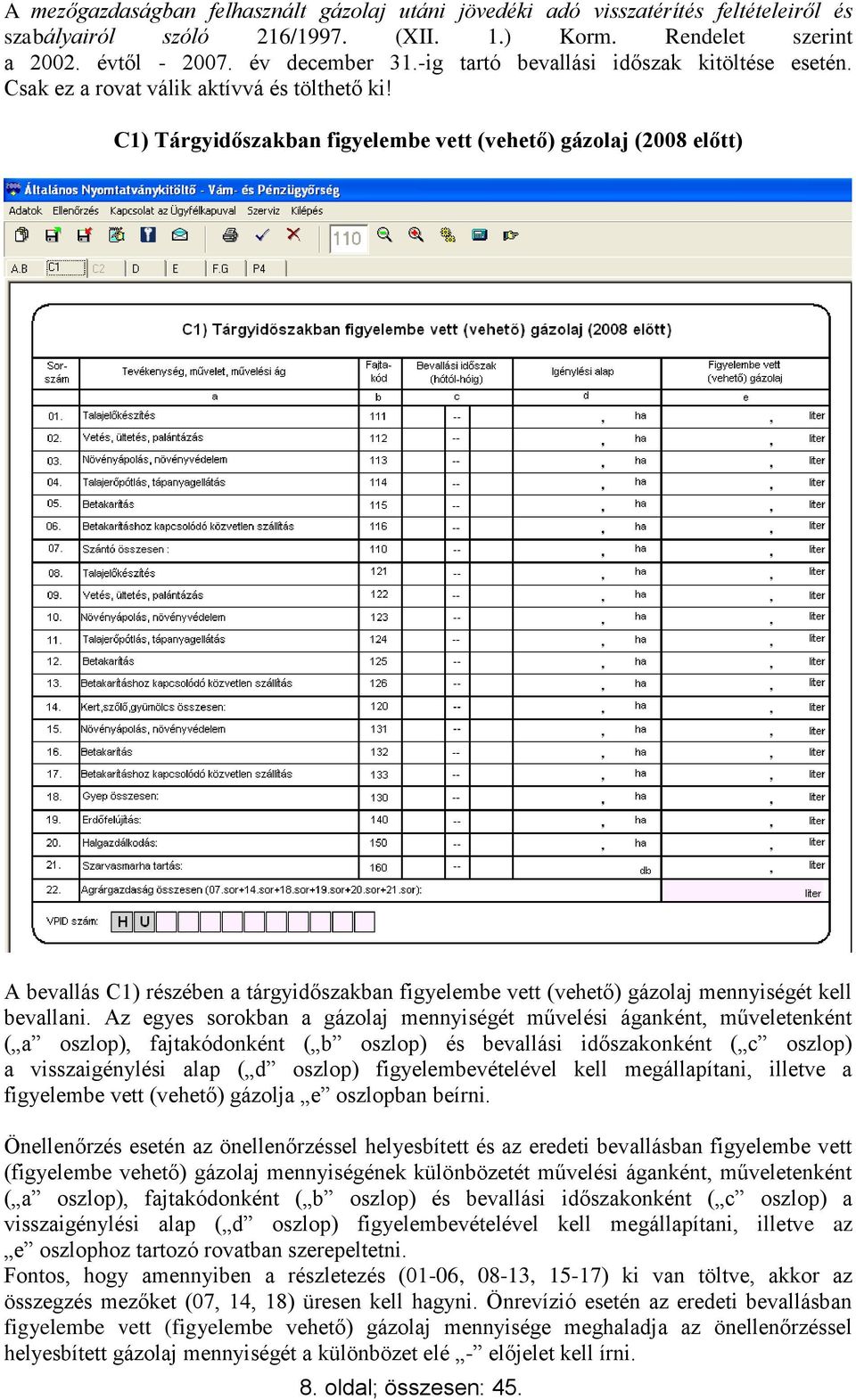 C1) Tárgyidőszakban figyelembe vett (vehető) gázolaj (2008 előtt) A bevallás C1) részében a tárgyidőszakban figyelembe vett (vehető) gázolaj mennyiségét kell bevallani.