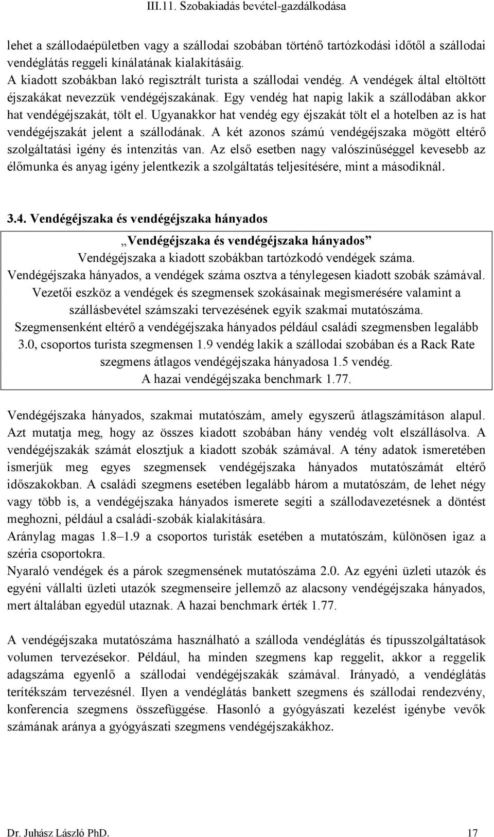 Egy vendég hat napig lakik a szállodában akkor hat vendégéjszakát, tölt el. Ugyanakkor hat vendég egy éjszakát tölt el a hotelben az is hat vendégéjszakát jelent a szállodának.