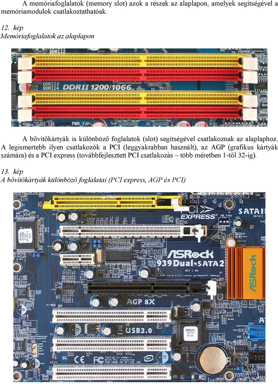 A legismertebb ilyen csatlakozók a PCI (leggyakrabban használt), az AGP (grafikus kártyák számára) és a PCI express