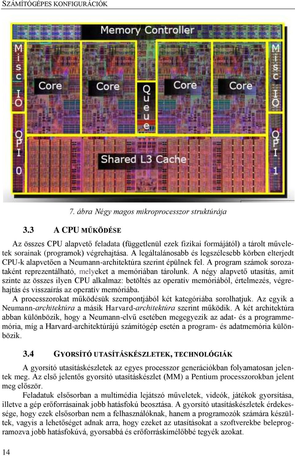 A négy alapvető utasítás, amit szinte az összes ilyen CPU alkalmaz: betöltés az operatív memóriából, értelmezés, végrehajtás és visszaírás az operatív memóriába.