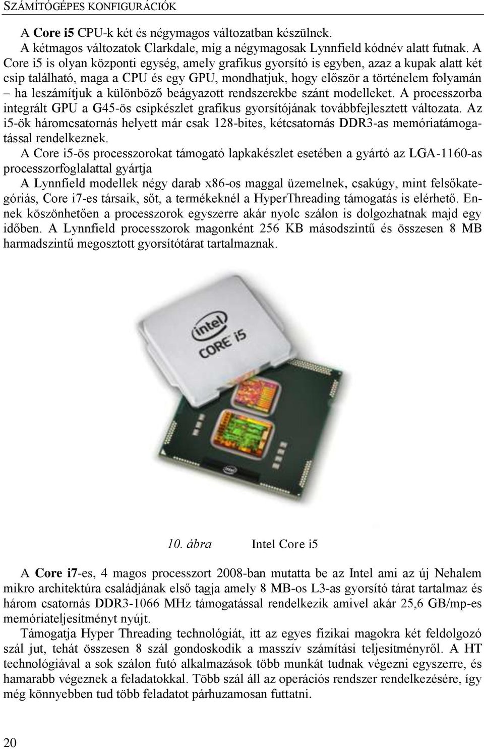 különböző beágyazott rendszerekbe szánt modelleket. A processzorba integrált GPU a G45-ös csipkészlet grafikus gyorsítójának továbbfejlesztett változata.