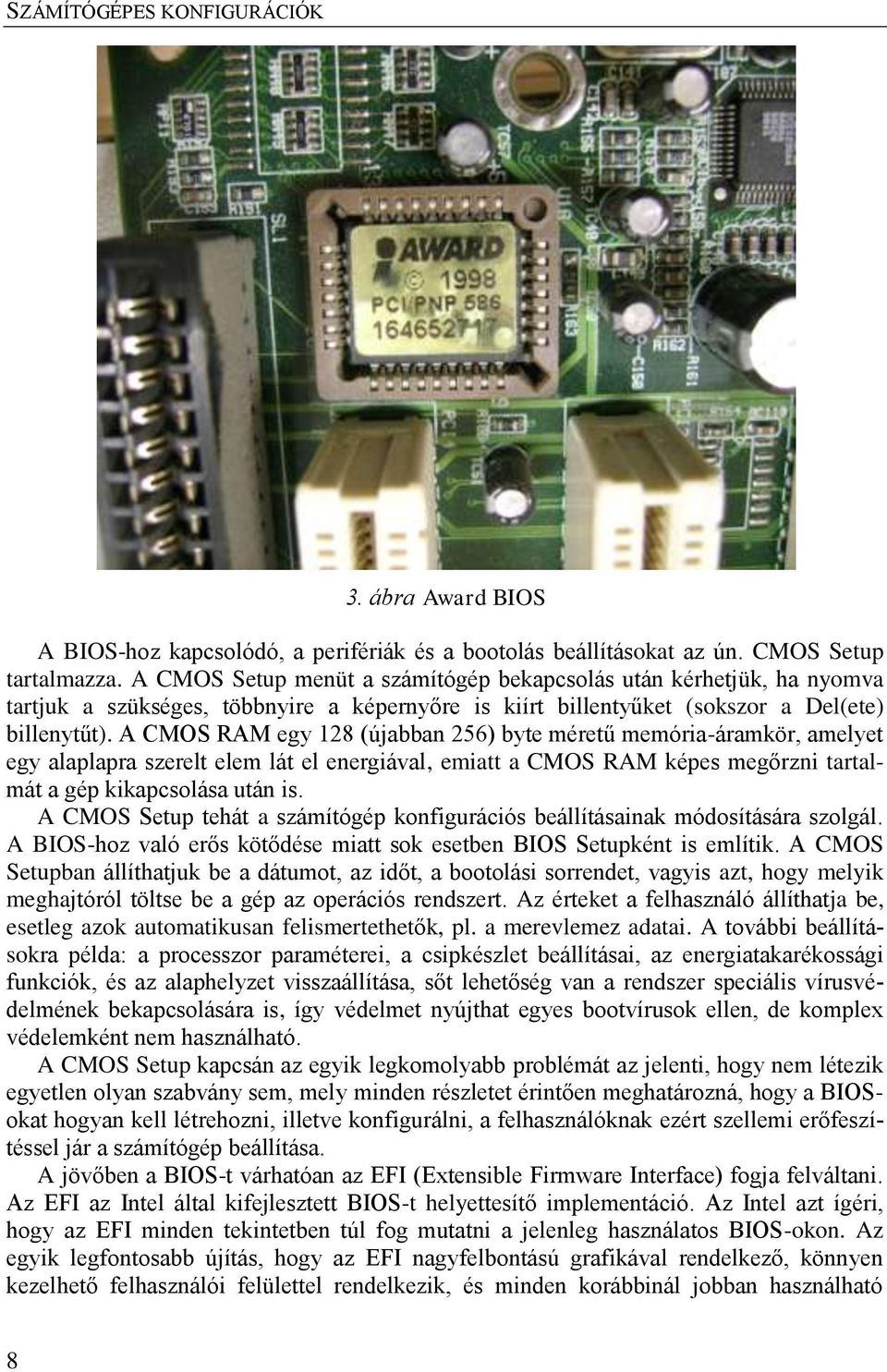 A CMOS RAM egy 128 (újabban 256) byte méretű memória-áramkör, amelyet egy alaplapra szerelt elem lát el energiával, emiatt a CMOS RAM képes megőrzni tartalmát a gép kikapcsolása után is.