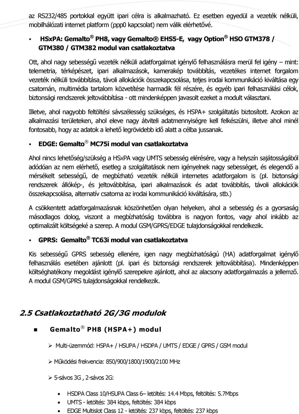 igény mint: telemetria, térképészet, ipari alkalmazások, kamerakép továbbítás, vezetékes internet forgalom vezeték nélküli továbbítása, távoli allokációk összekapcsolása, teljes irodai kommunikáció