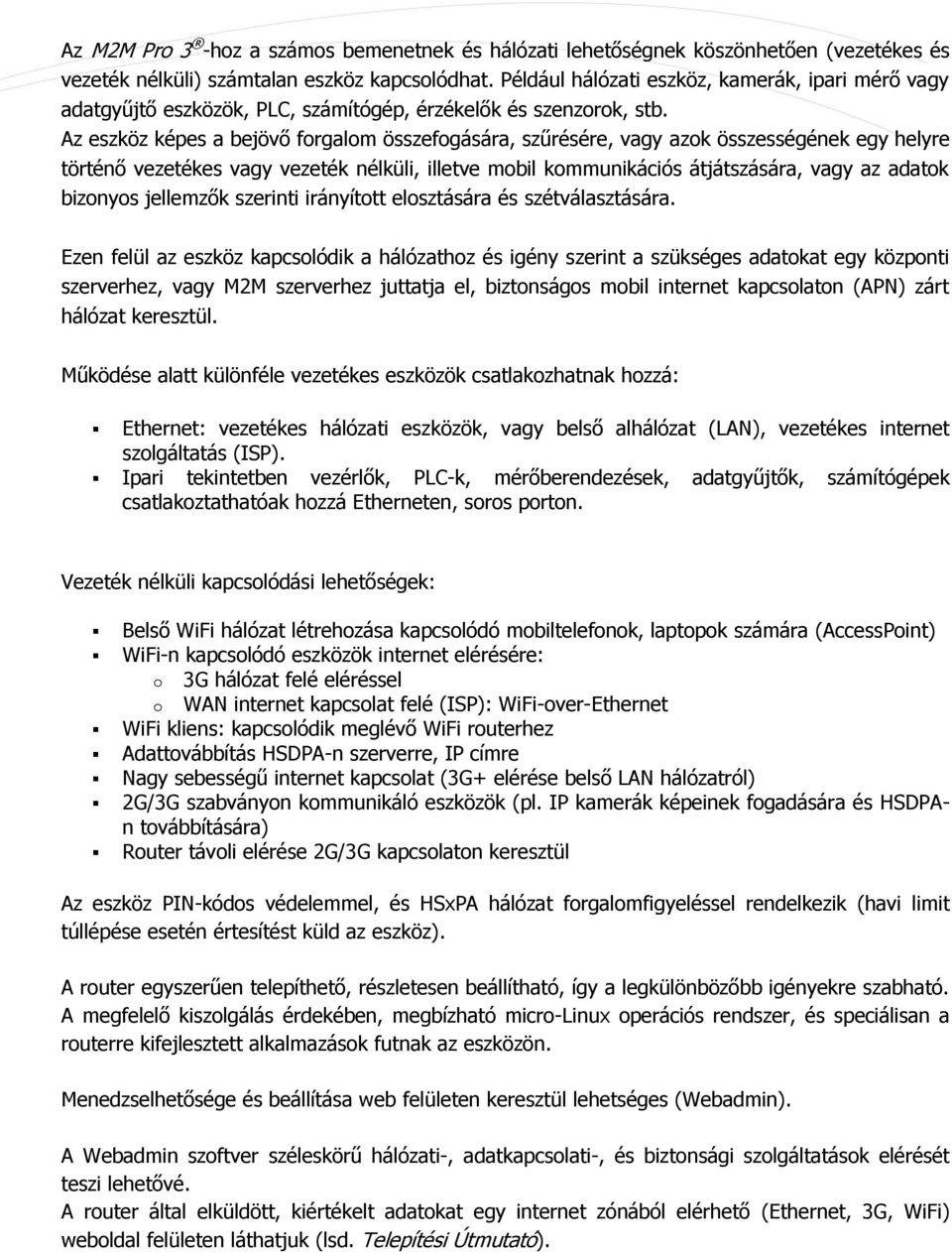 Az eszköz képes a bejövő forgalom összefogására, szűrésére, vagy azok összességének egy helyre történő vezetékes vagy vezeték nélküli, illetve mobil kommunikációs átjátszására, vagy az adatok